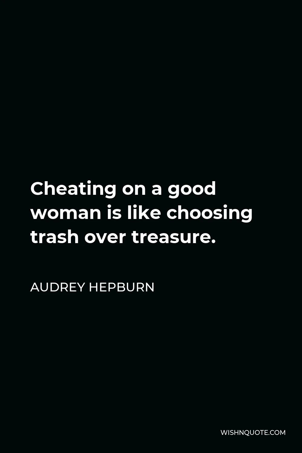 Audrey Hepburn Quote - Cheating on a good woman is like choosing trash over treasure.