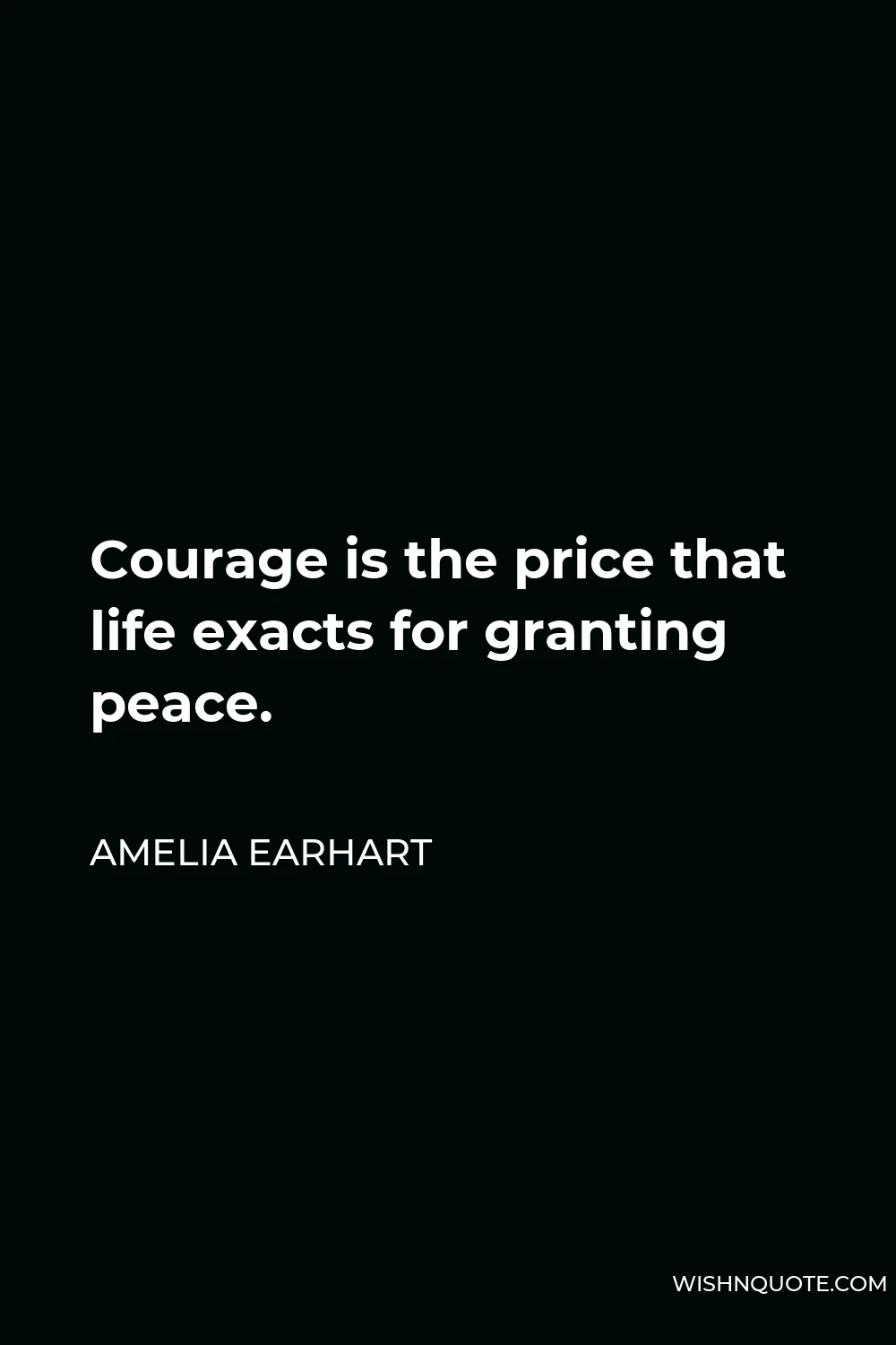 Amelia Earhart Quote - Courage is the price that life exacts for granting peace.