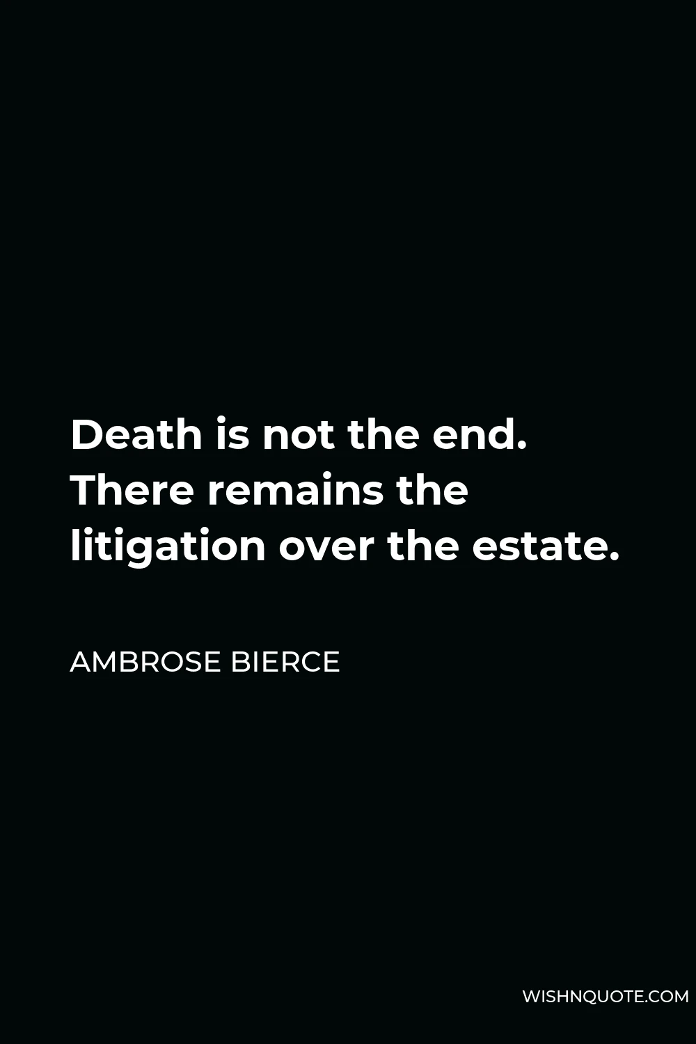 Ambrose Bierce Quote - Death is not the end. There remains the litigation over the estate.