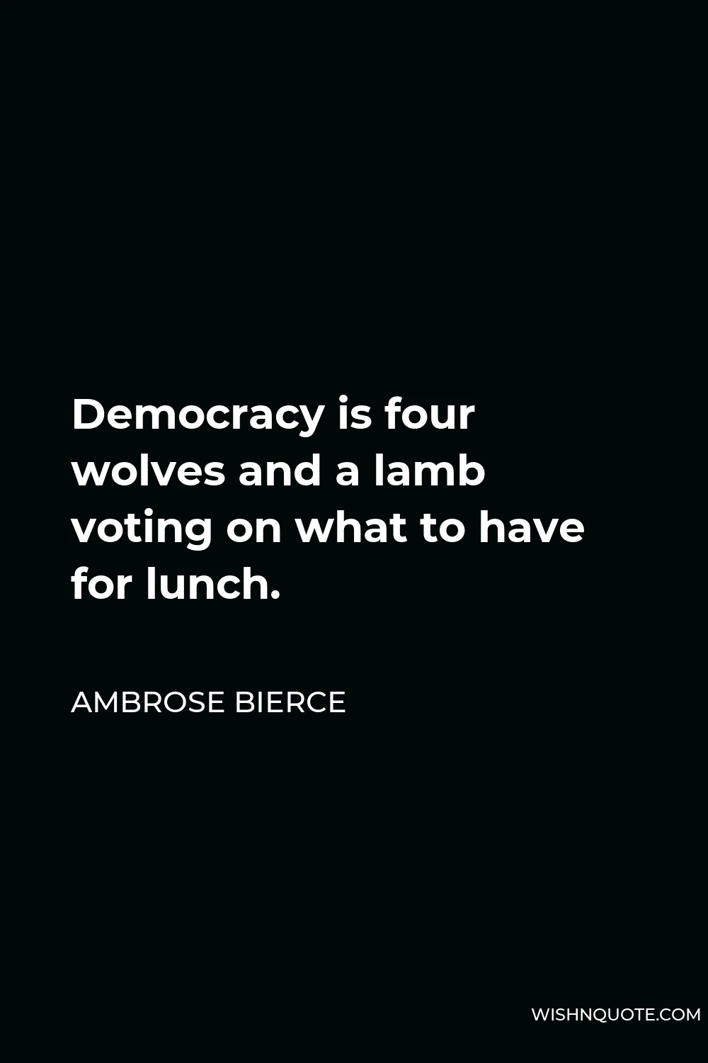 Ambrose Bierce Quote - Democracy is four wolves and a lamb voting on what to have for lunch.