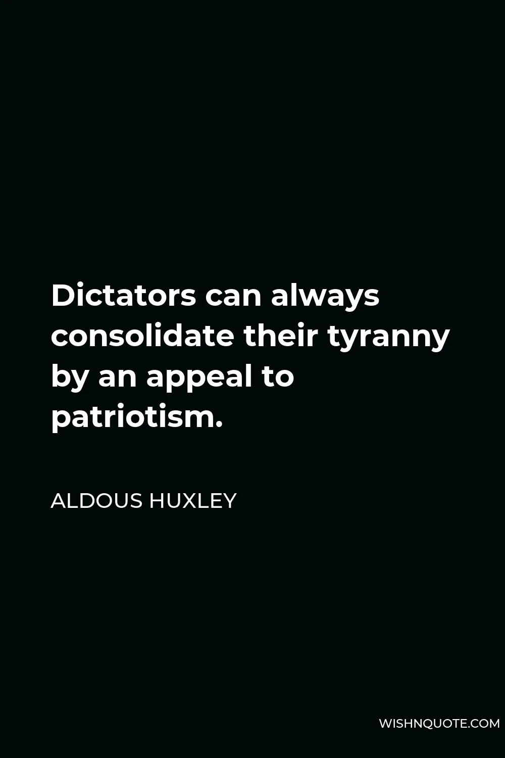 Aldous Huxley Quote - Dictators can always consolidate their tyranny by an appeal to patriotism.