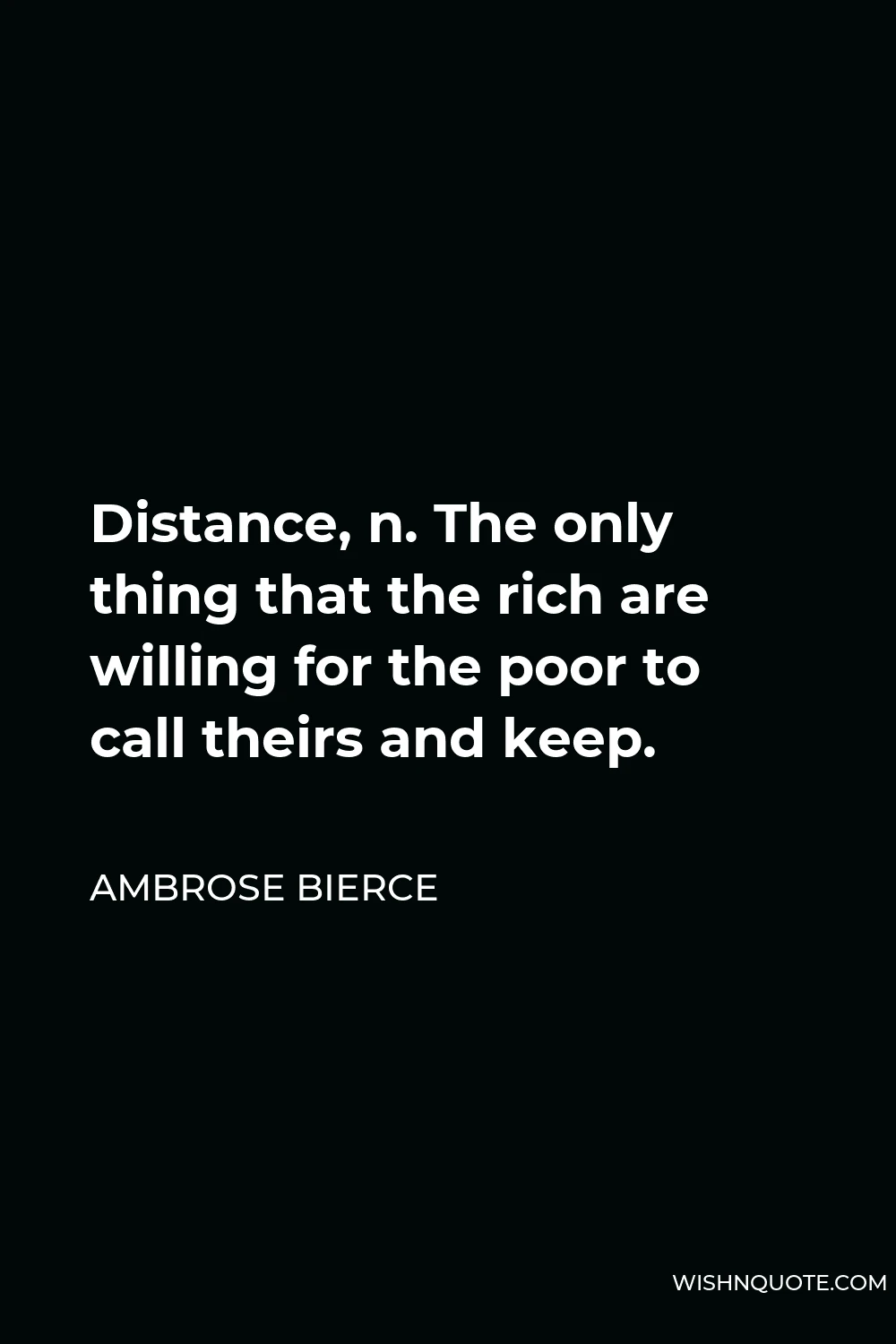Ambrose Bierce Quote - Distance, n. The only thing that the rich are willing for the poor to call theirs and keep.