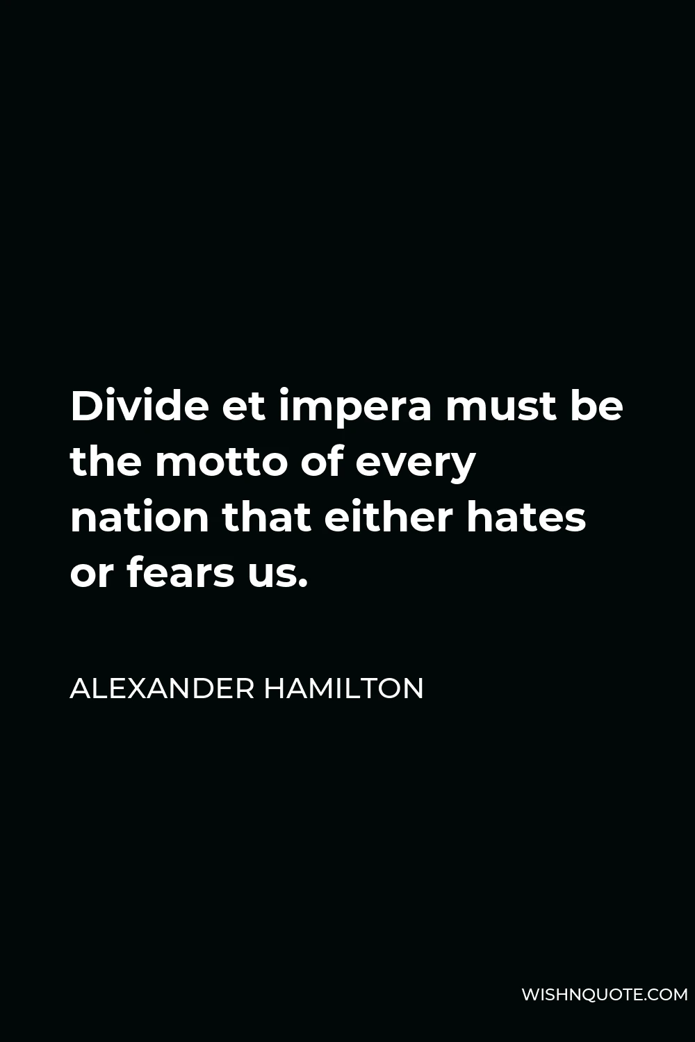 Alexander Hamilton Quote - Divide et impera must be the motto of every nation that either hates or fears us.