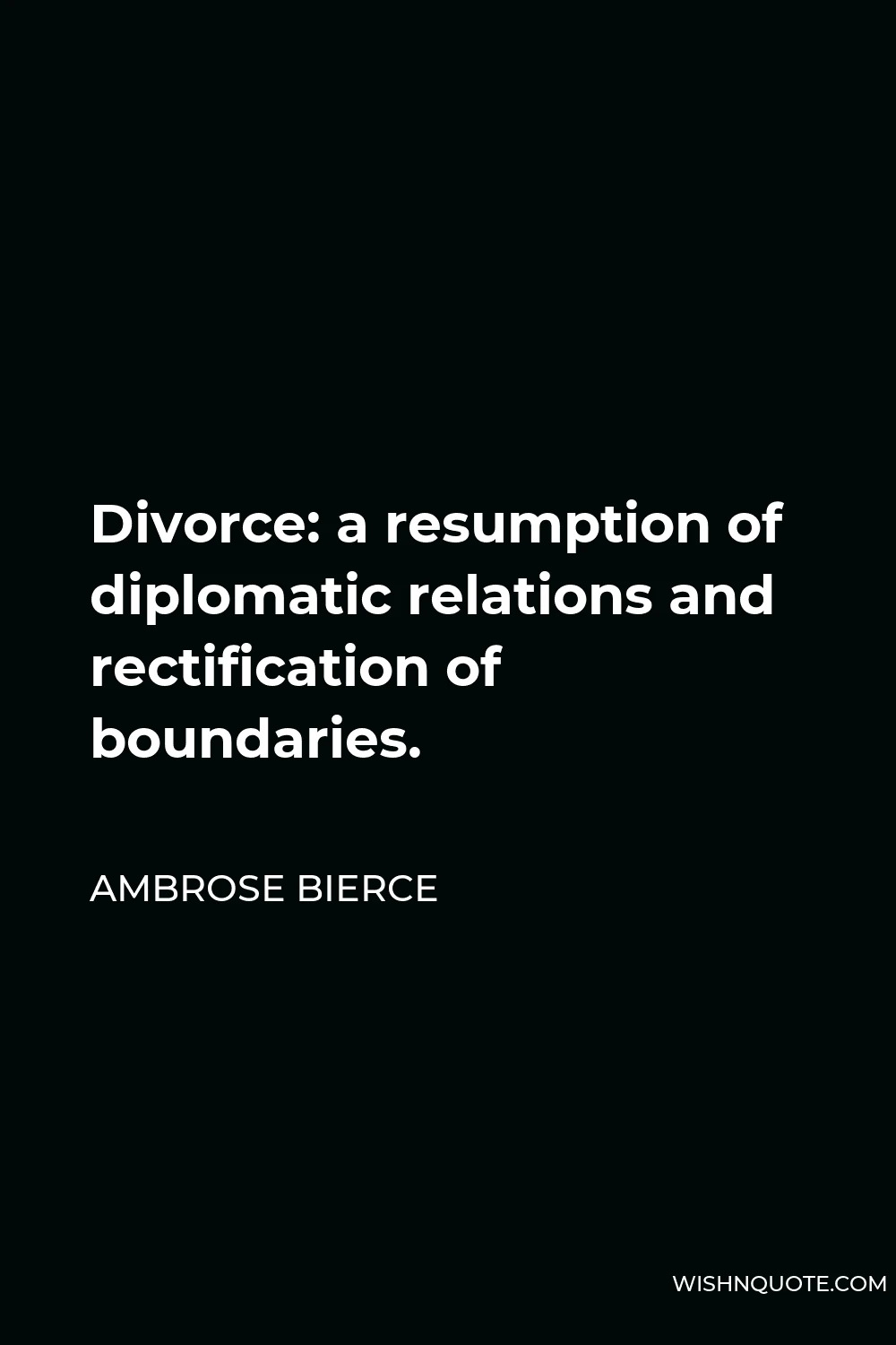 Ambrose Bierce Quote - Divorce: a resumption of diplomatic relations and rectification of boundaries.