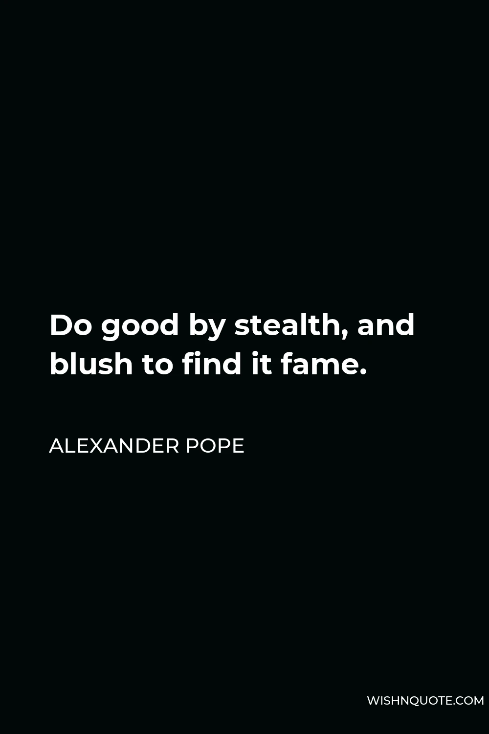 Alexander Pope Quote - Do good by stealth, and blush to find it fame.
