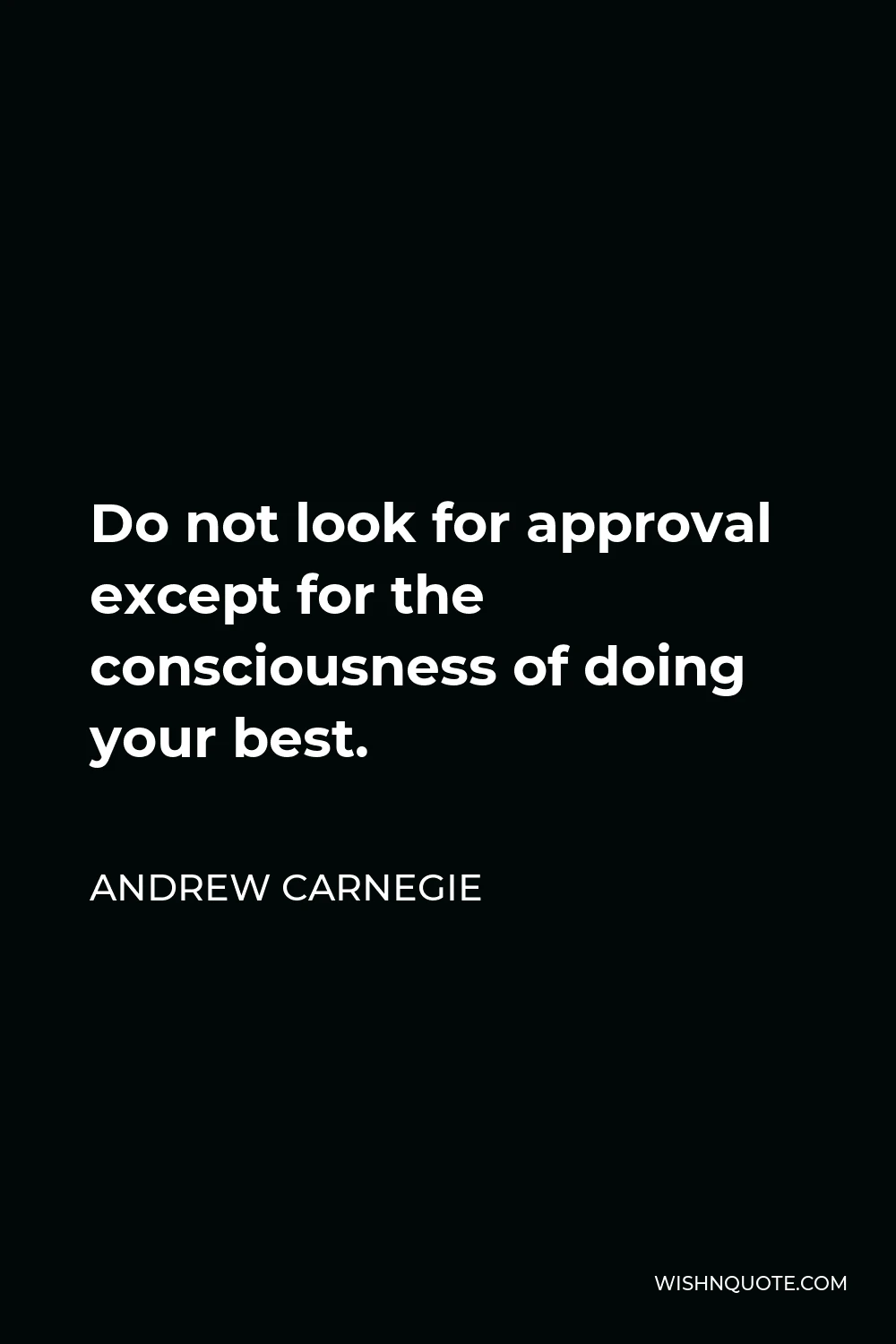 Andrew Carnegie Quote - Do not look for approval except for the consciousness of doing your best.