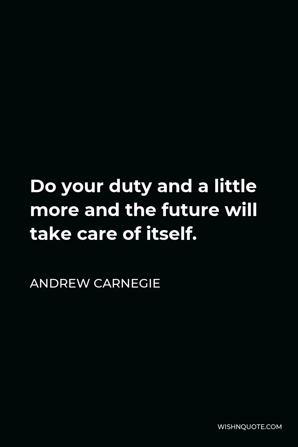 Andrew Carnegie Quote - Do your duty and a little more and the future will take care of itself.