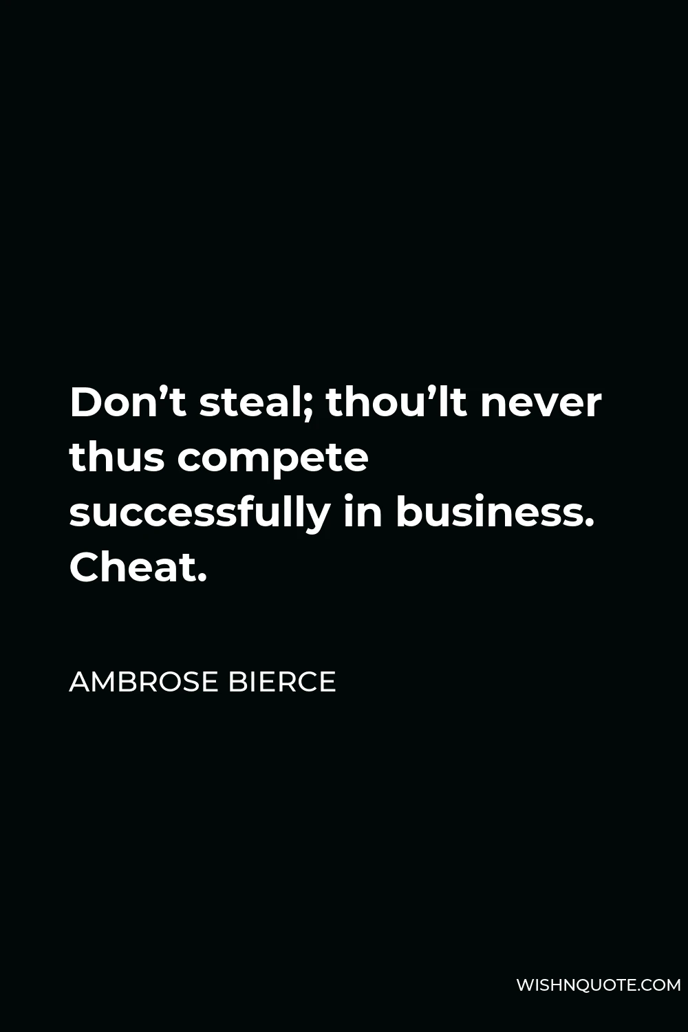 Ambrose Bierce Quote - Don’t steal; thou’lt never thus compete successfully in business. Cheat.