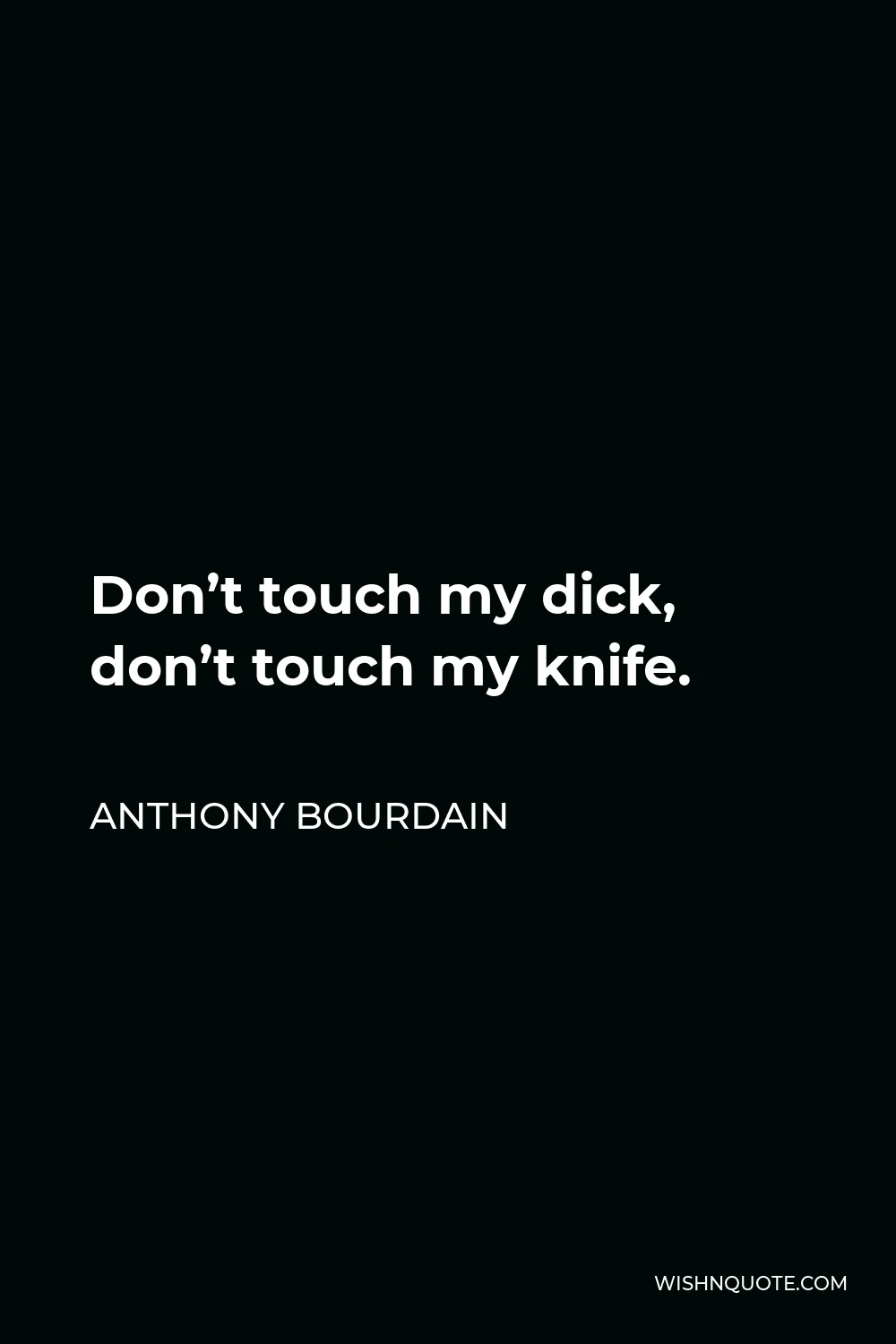 Anthony Bourdain Quote - Don’t touch my dick, don’t touch my knife.