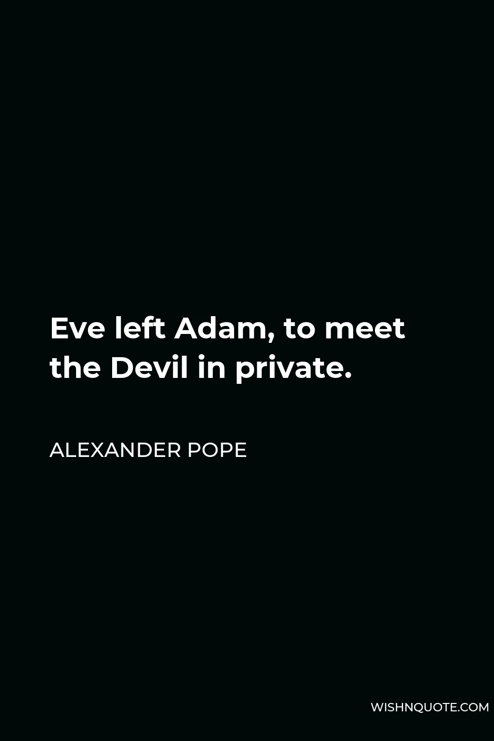 Alexander Pope Quote - Eve left Adam, to meet the Devil in private.