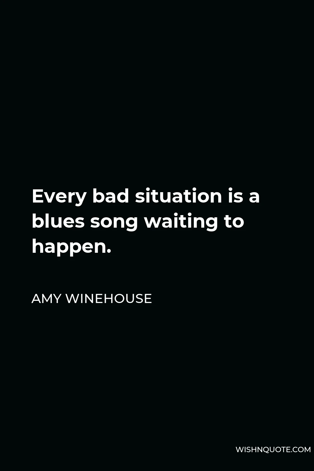 Amy Winehouse Quote - Every bad situation is a blues song waiting to happen.