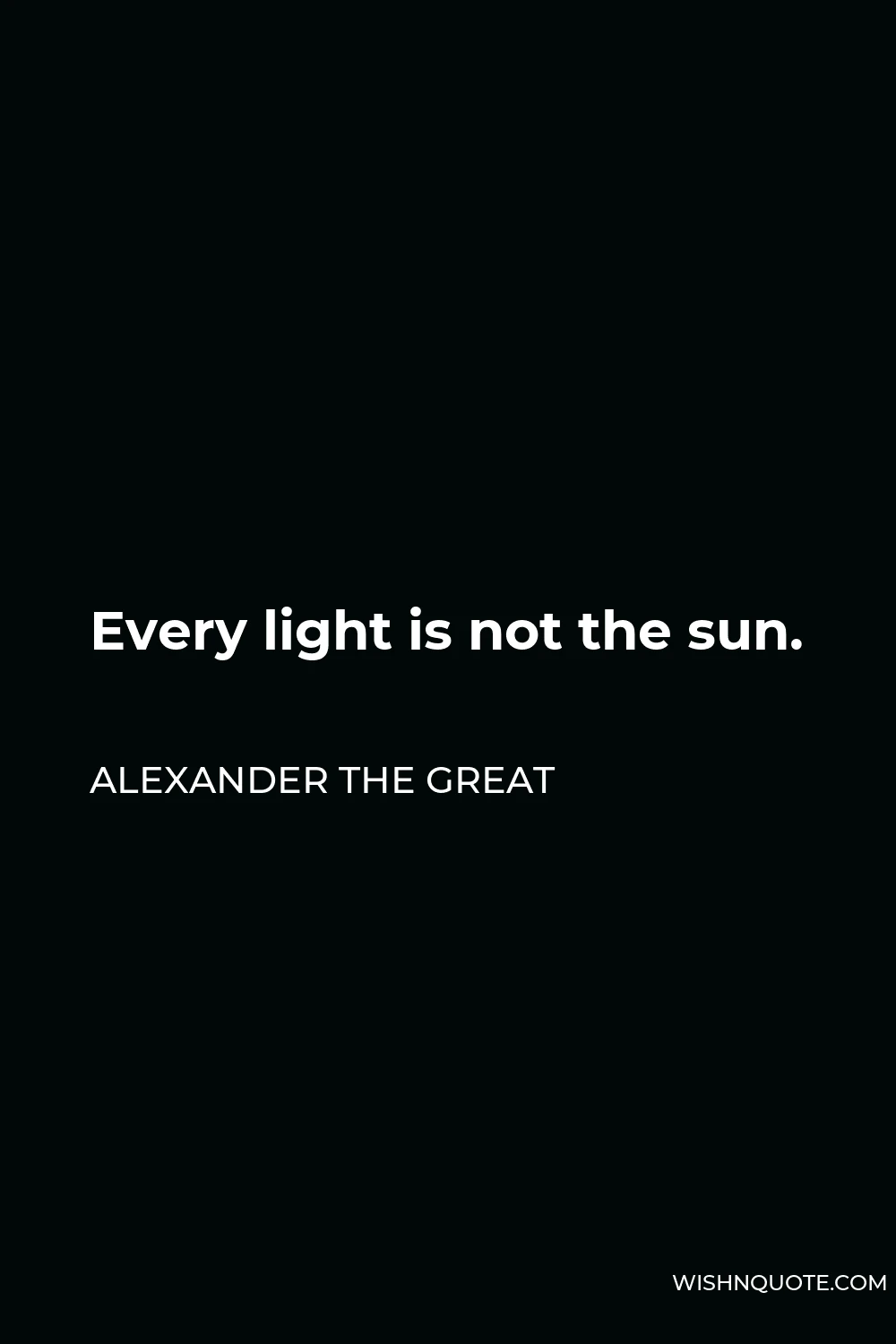 Alexander The Great Quote - Every light is not the sun.