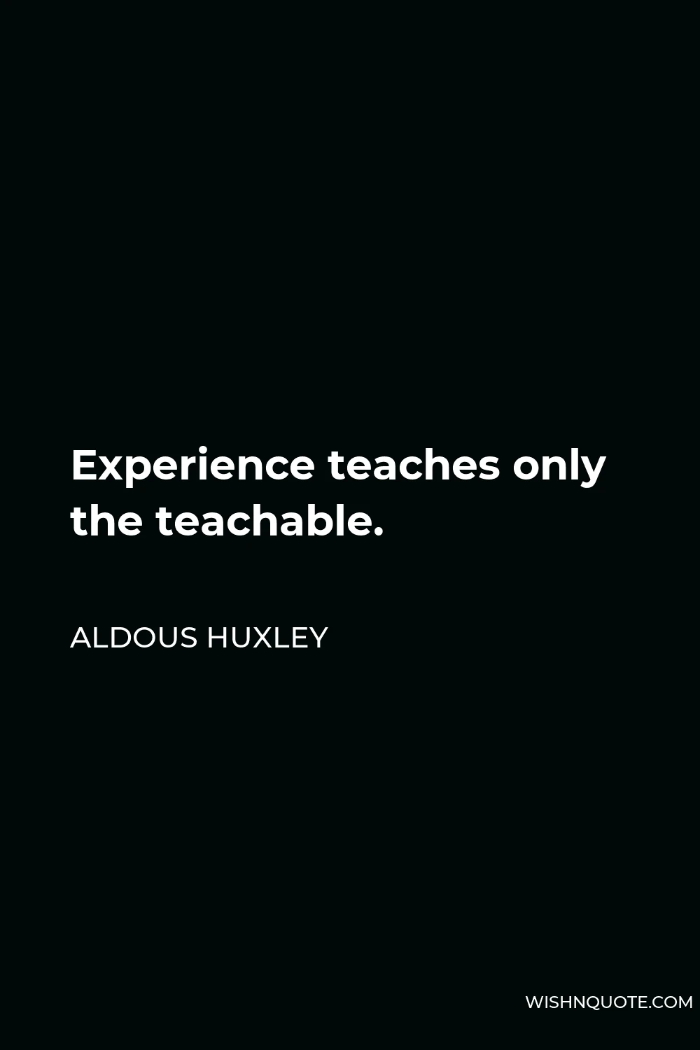 Aldous Huxley Quote - Experience teaches only the teachable.