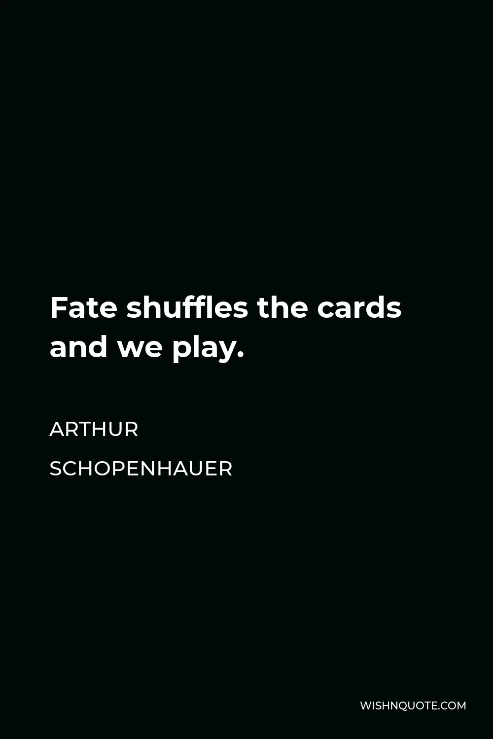 Arthur Schopenhauer Quote - Fate shuffles the cards and we play.