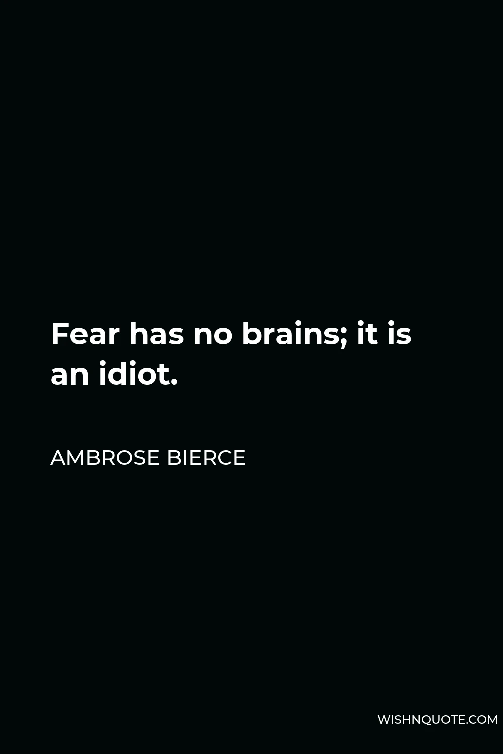Ambrose Bierce Quote - Fear has no brains; it is an idiot.