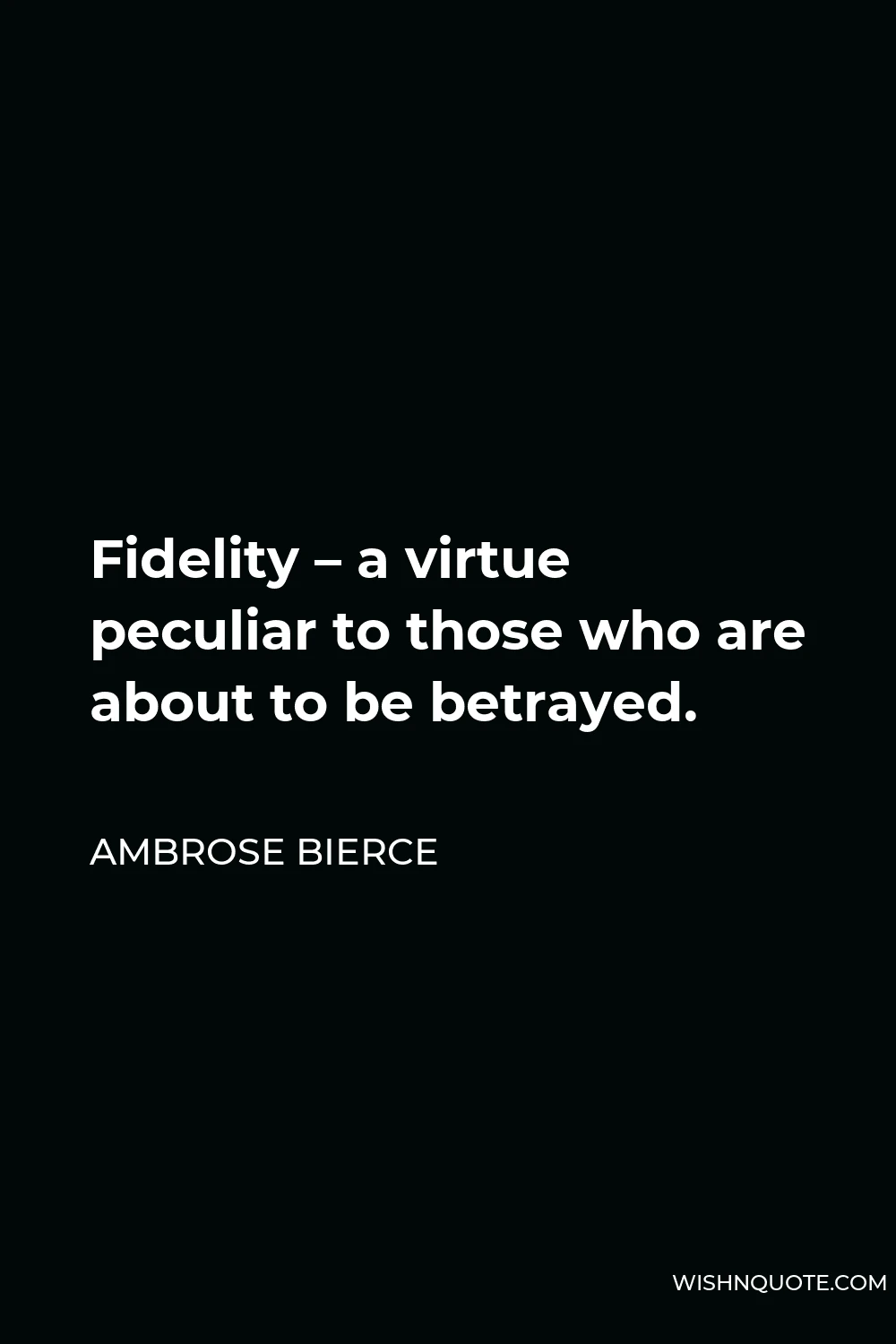 Ambrose Bierce Quote - Fidelity – a virtue peculiar to those who are about to be betrayed.