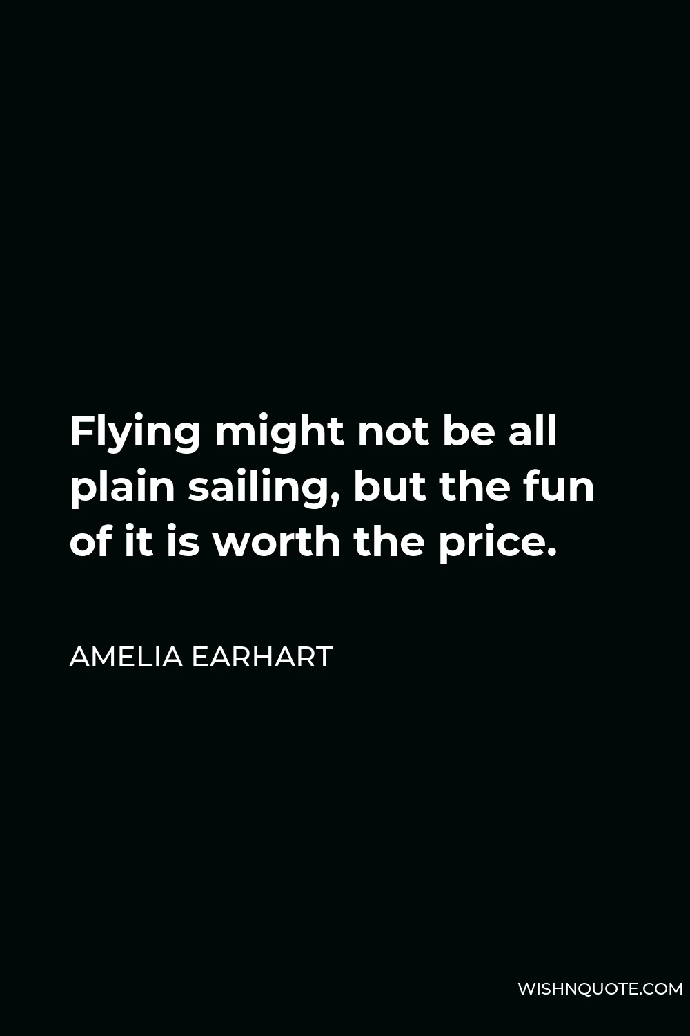 Amelia Earhart Quote - Flying might not be all plain sailing, but the fun of it is worth the price.