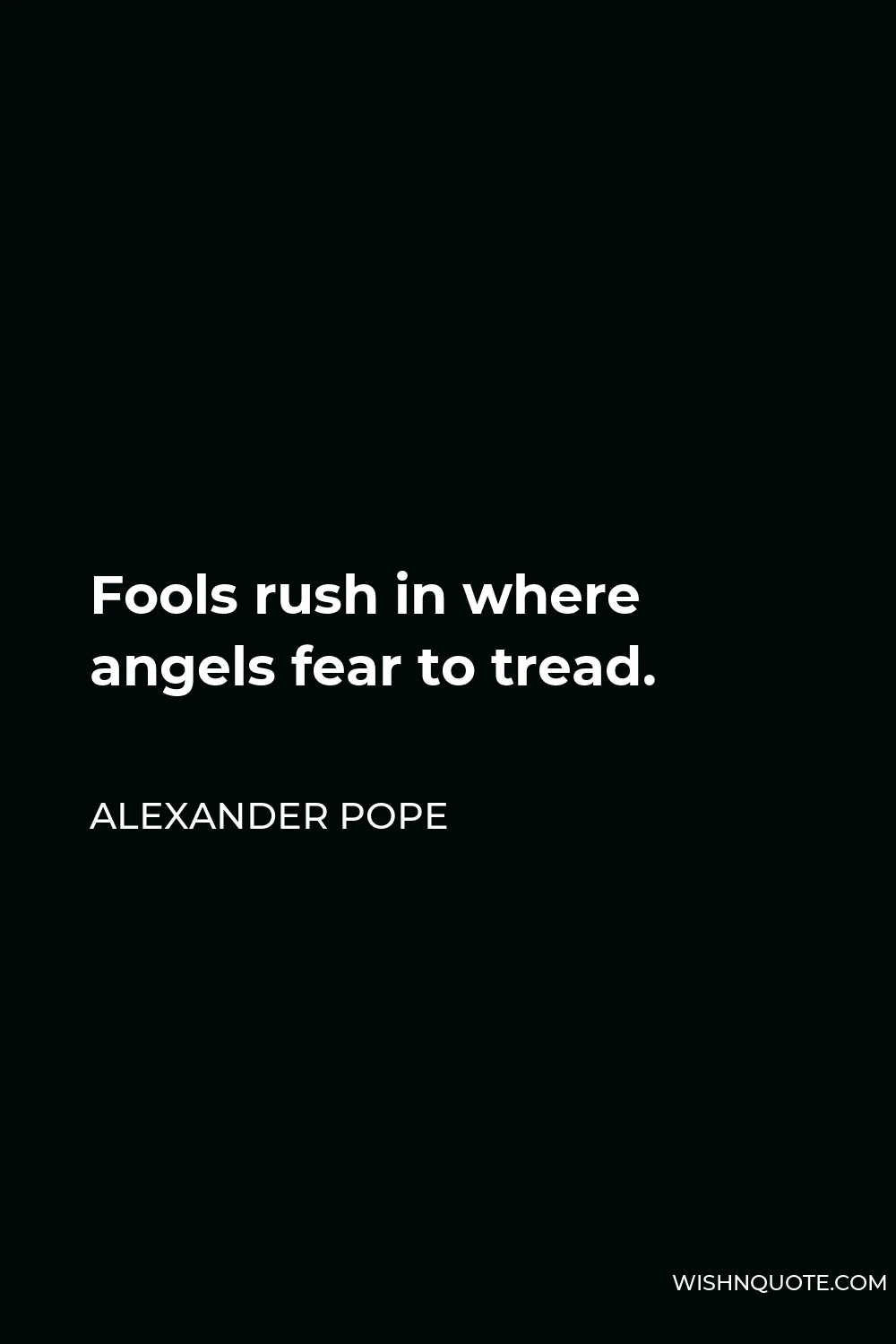 Alexander Pope Quote - Fools rush in where angels fear to tread.