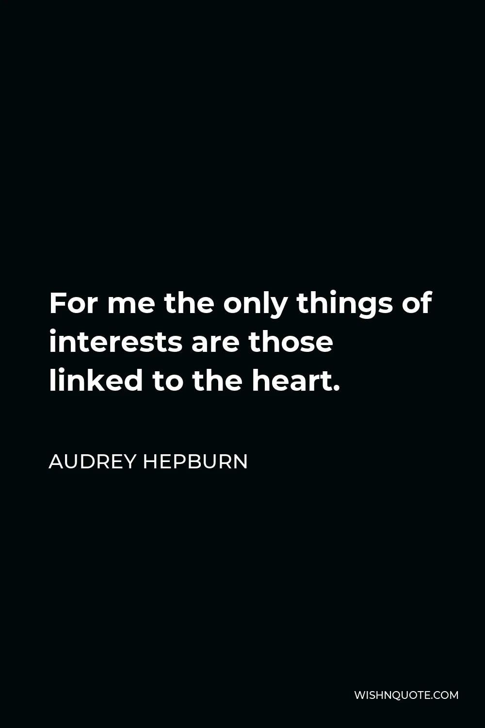 Audrey Hepburn Quote - For me the only things of interests are those linked to the heart.