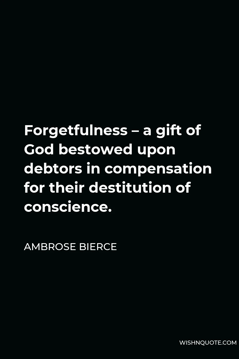Ambrose Bierce Quote - Forgetfulness – a gift of God bestowed upon debtors in compensation for their destitution of conscience.