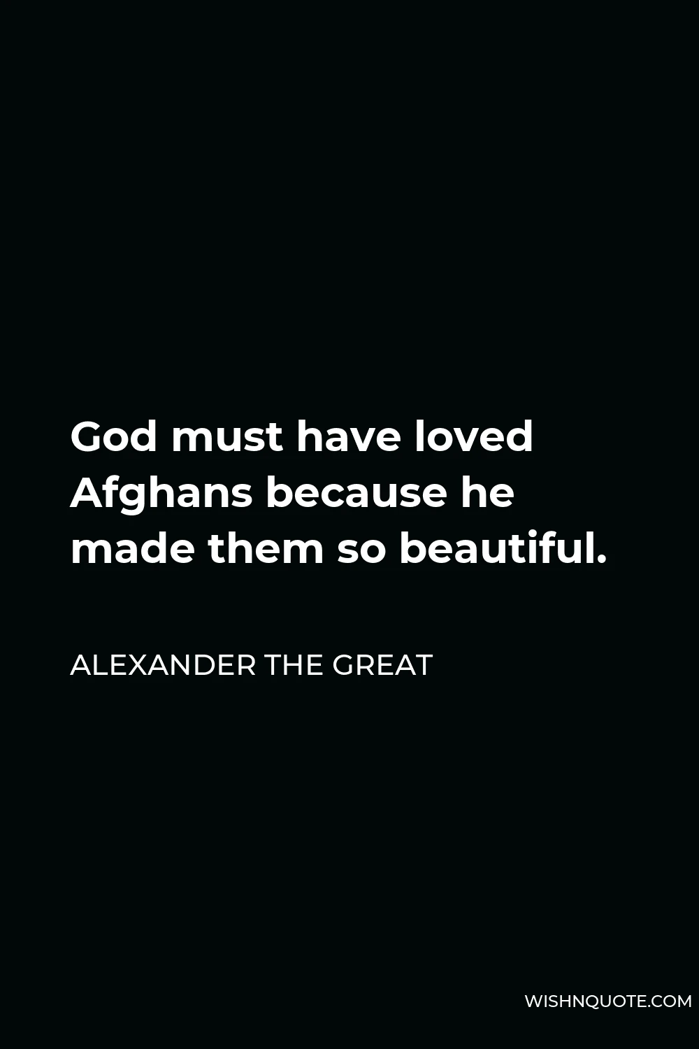 Alexander The Great Quote - God must have loved Afghans because he made them so beautiful.