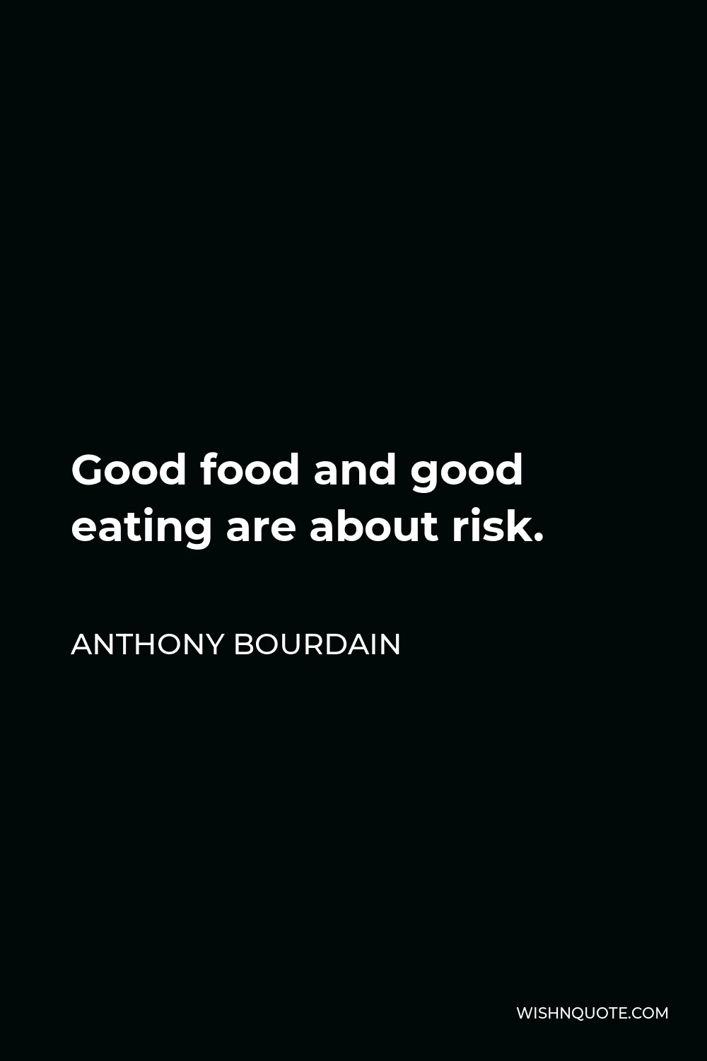 Anthony Bourdain Quote - Good food and good eating are about risk.