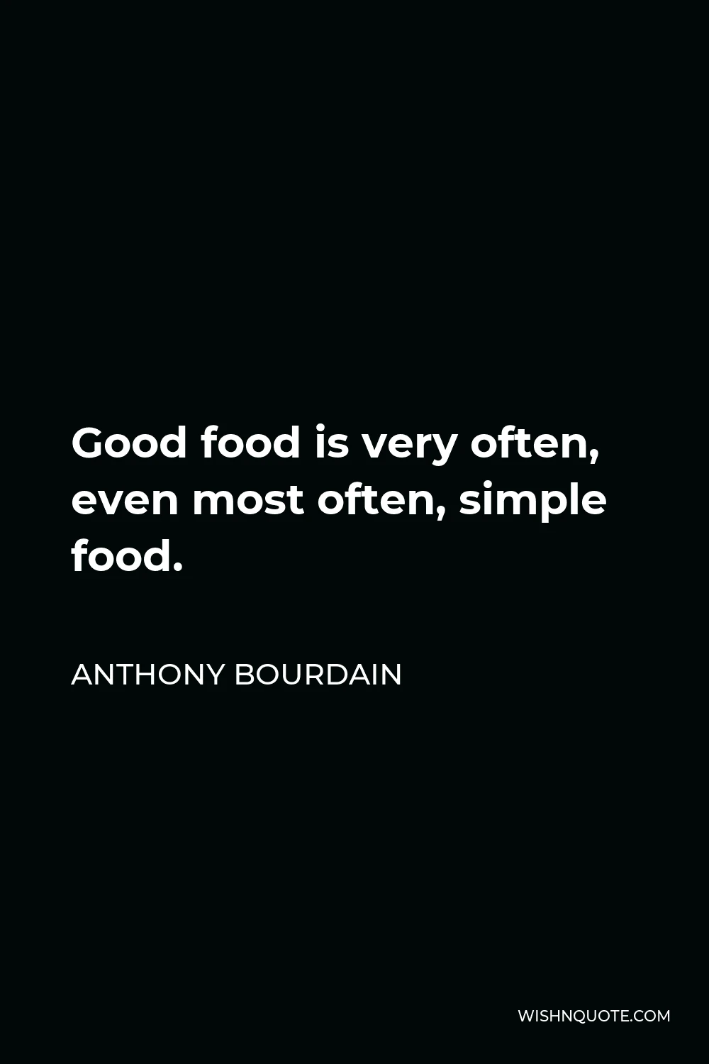 Anthony Bourdain Quote - Good food is very often, even most often, simple food.