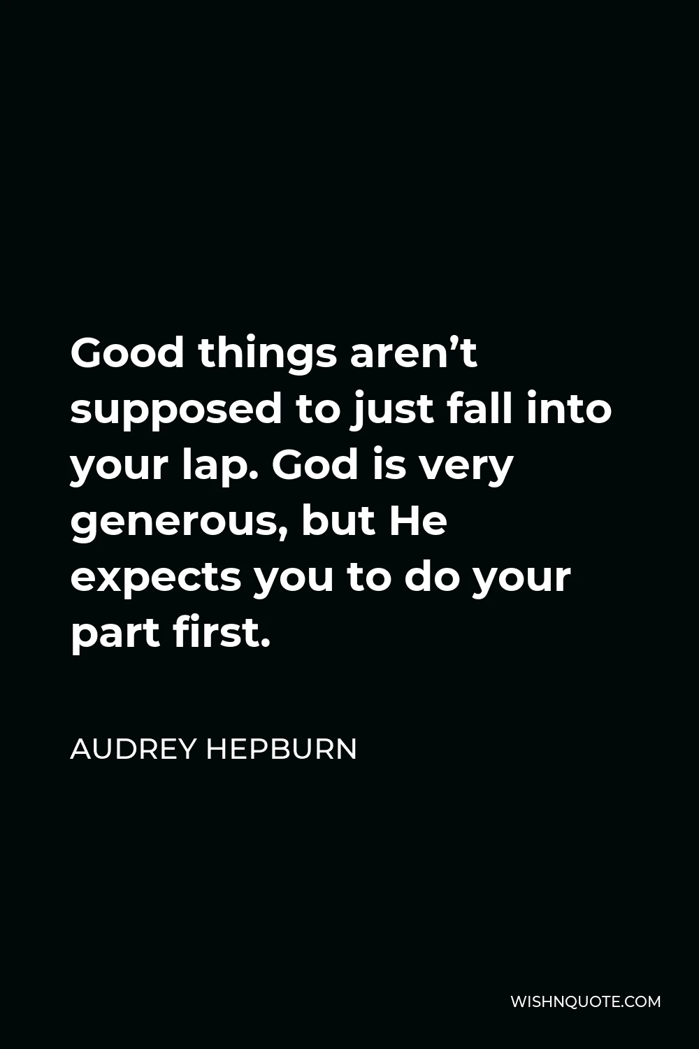 Audrey Hepburn Quote - Good things aren’t supposed to just fall into your lap. God is very generous, but He expects you to do your part first.
