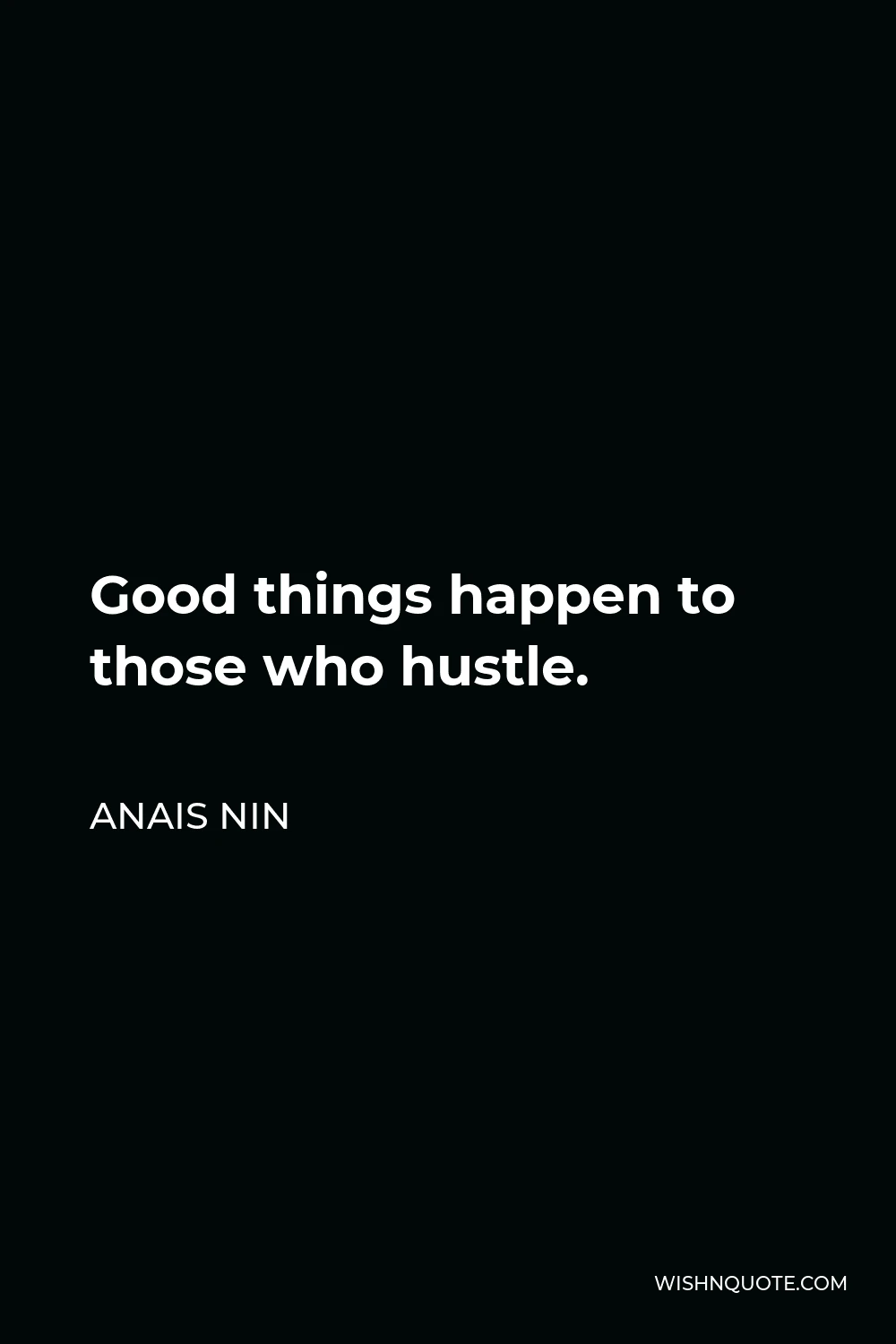 Anais Nin Quote - Good things happen to those who hustle.