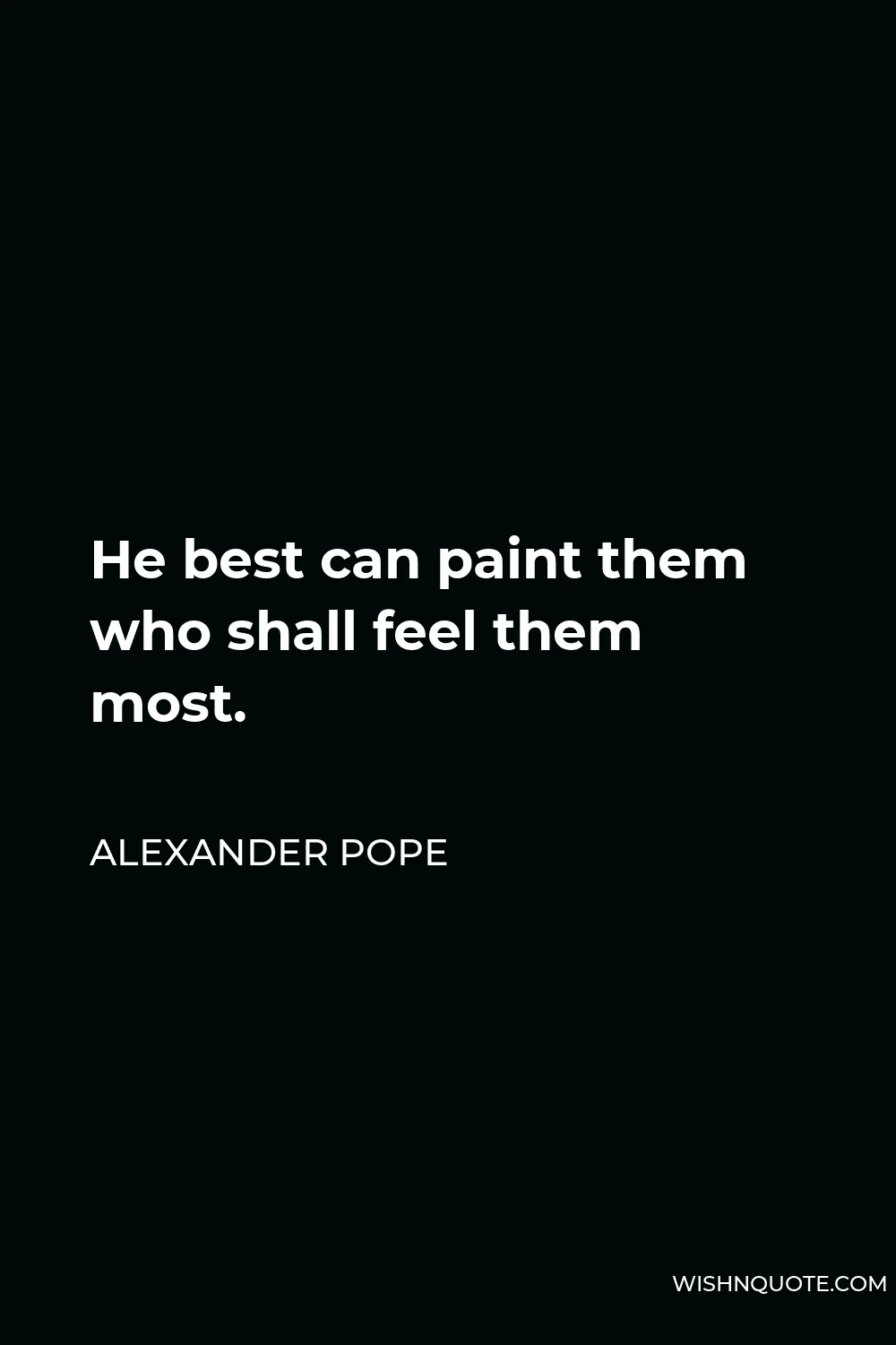 Alexander Pope Quote - He best can paint them who shall feel them most.