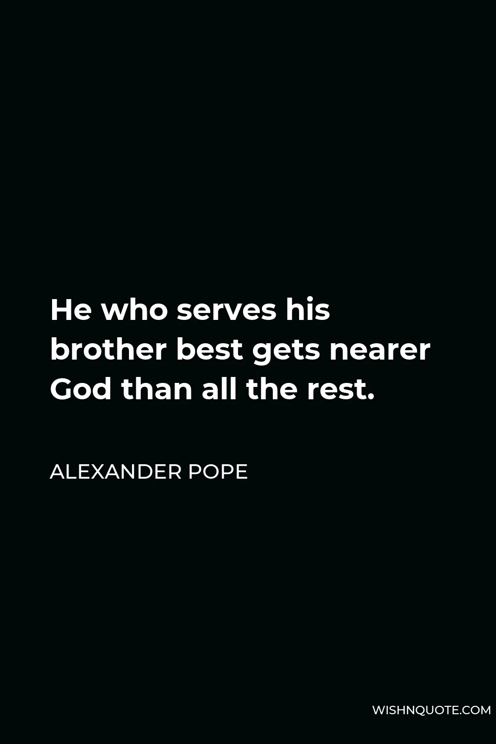 Alexander Pope Quote - He who serves his brother best gets nearer God than all the rest.