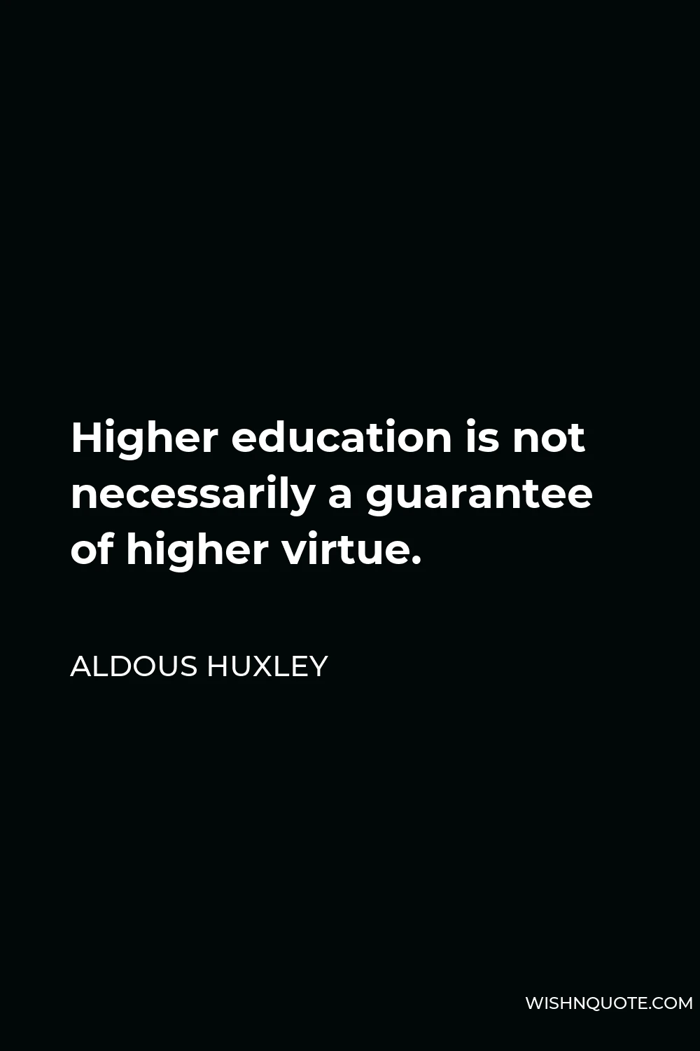 Aldous Huxley Quote - Higher education is not necessarily a guarantee of higher virtue.