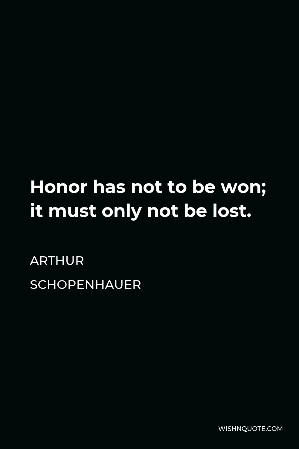 Arthur Schopenhauer Quote - Honor has not to be won; it must only not be lost.
