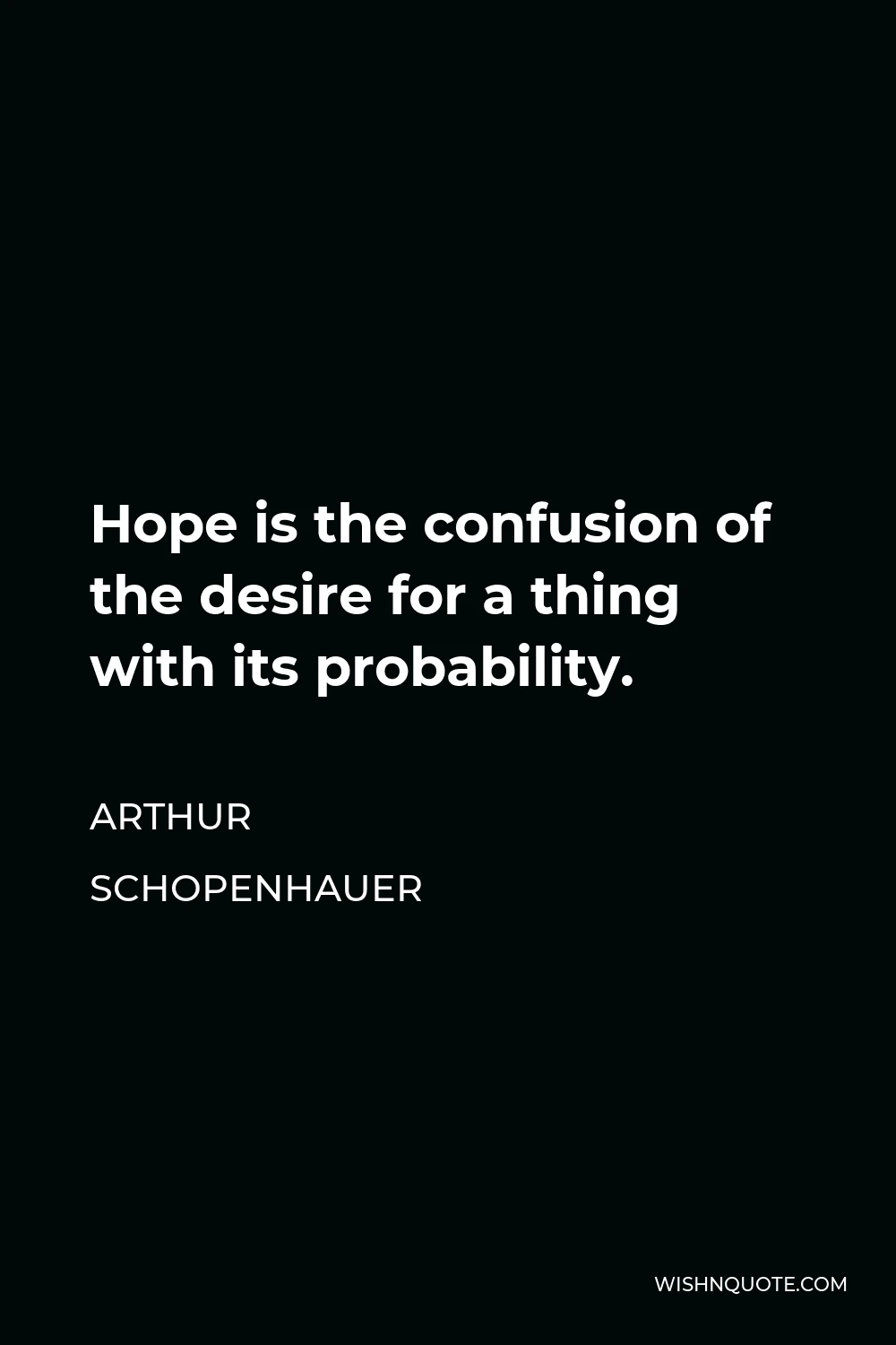 Arthur Schopenhauer Quote - Hope is the confusion of the desire for a thing with its probability.