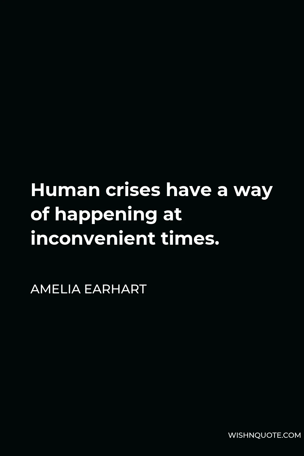 Amelia Earhart Quote - Human crises have a way of happening at inconvenient times.