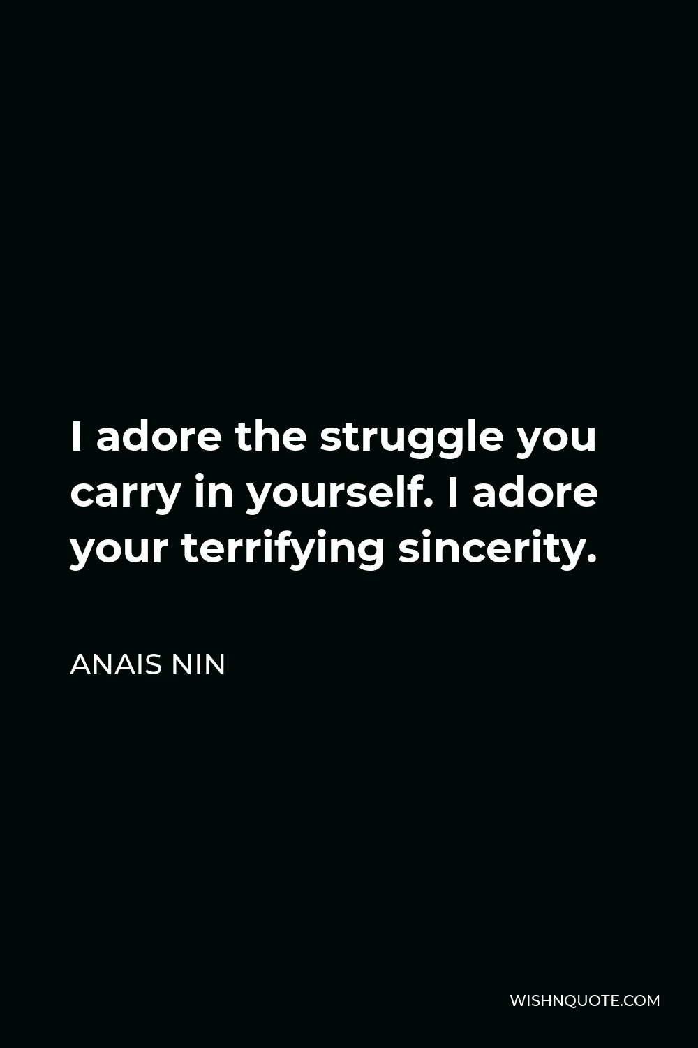 Anais Nin Quote - I adore the struggle you carry in yourself. I adore your terrifying sincerity.