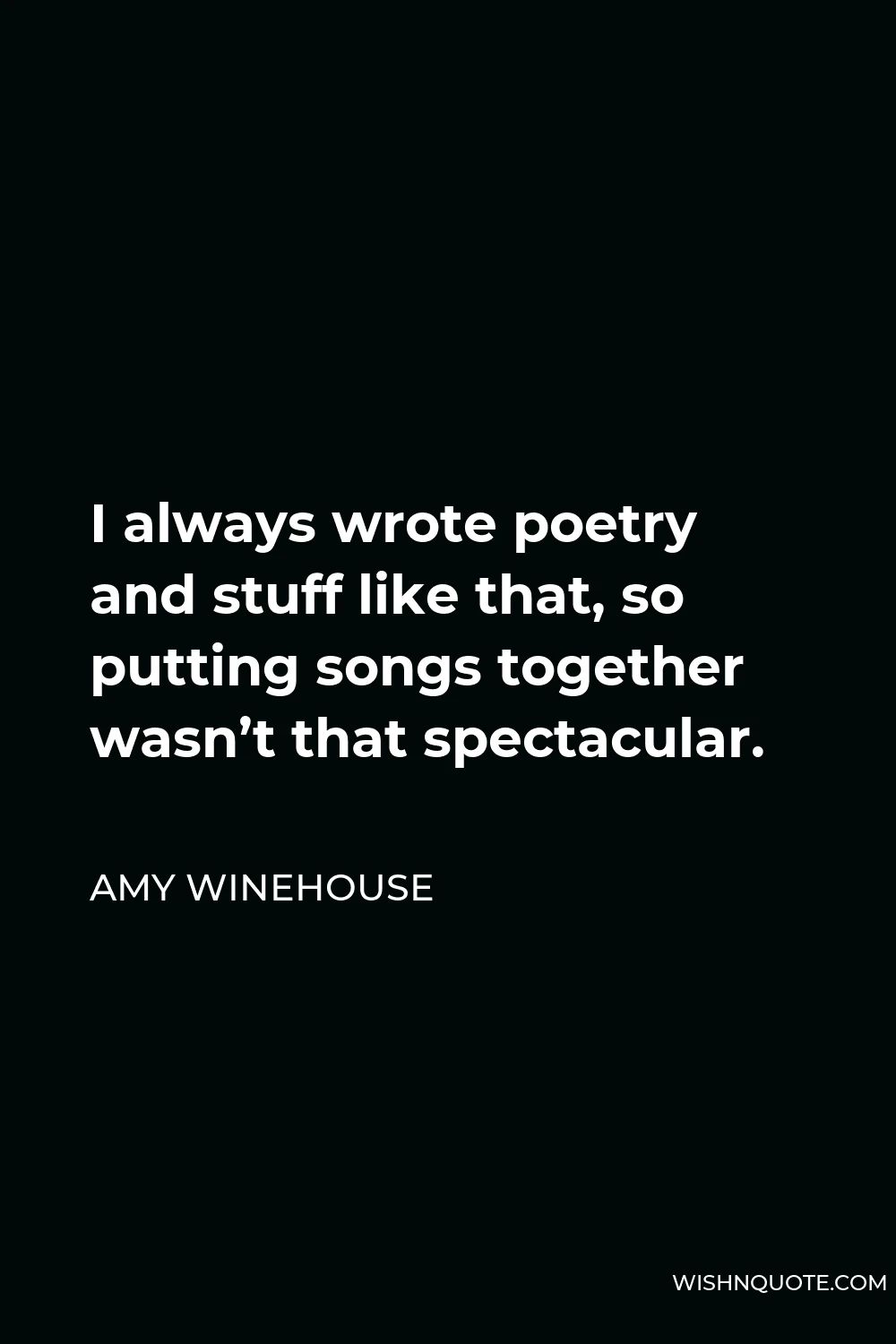 Amy Winehouse Quote - I always wrote poetry and stuff like that, so putting songs together wasn’t that spectacular.