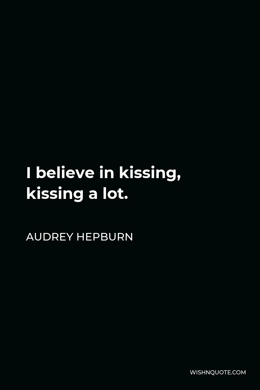 Audrey Hepburn Quote - I believe in kissing, kissing a lot.