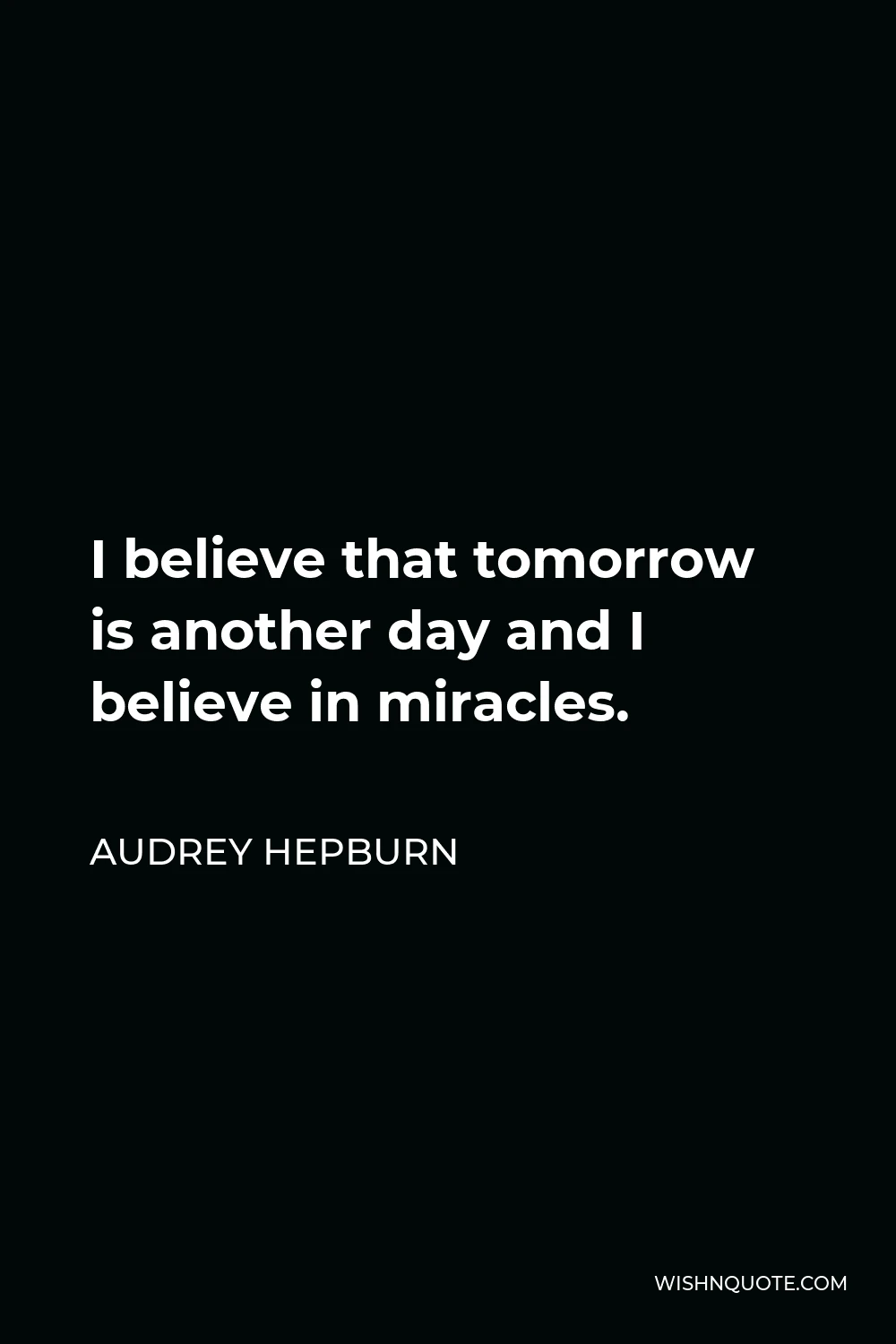 Audrey Hepburn Quote - I believe that tomorrow is another day and I believe in miracles.