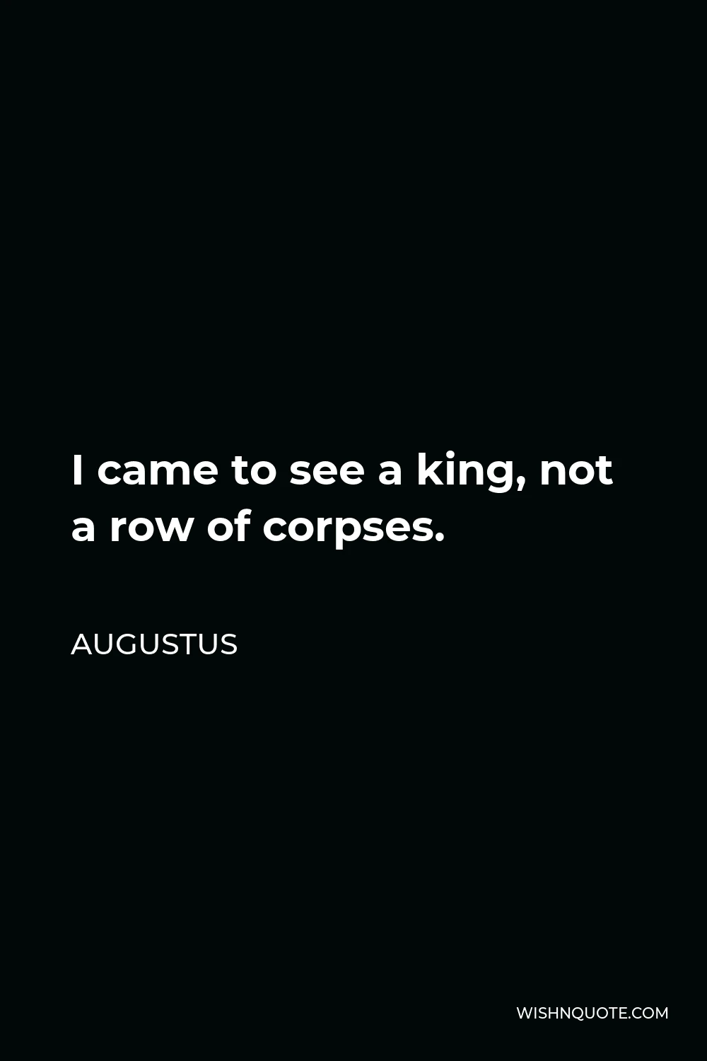 Augustus Quote - I came to see a king, not a row of corpses.