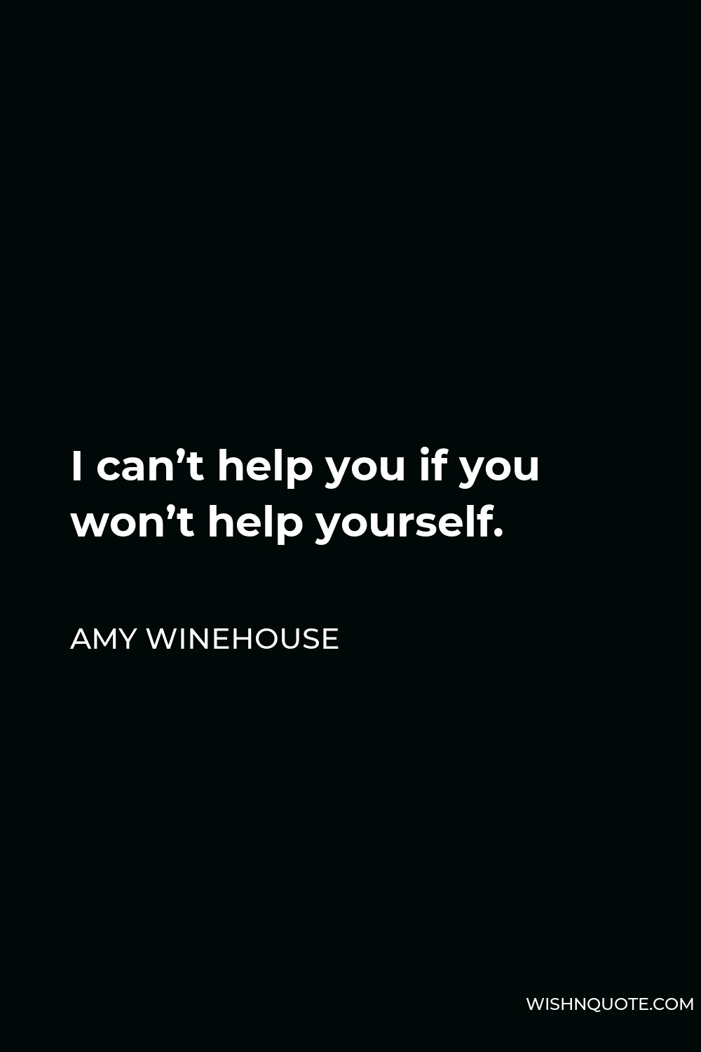 Amy Winehouse Quote - I can’t help you if you won’t help yourself.
