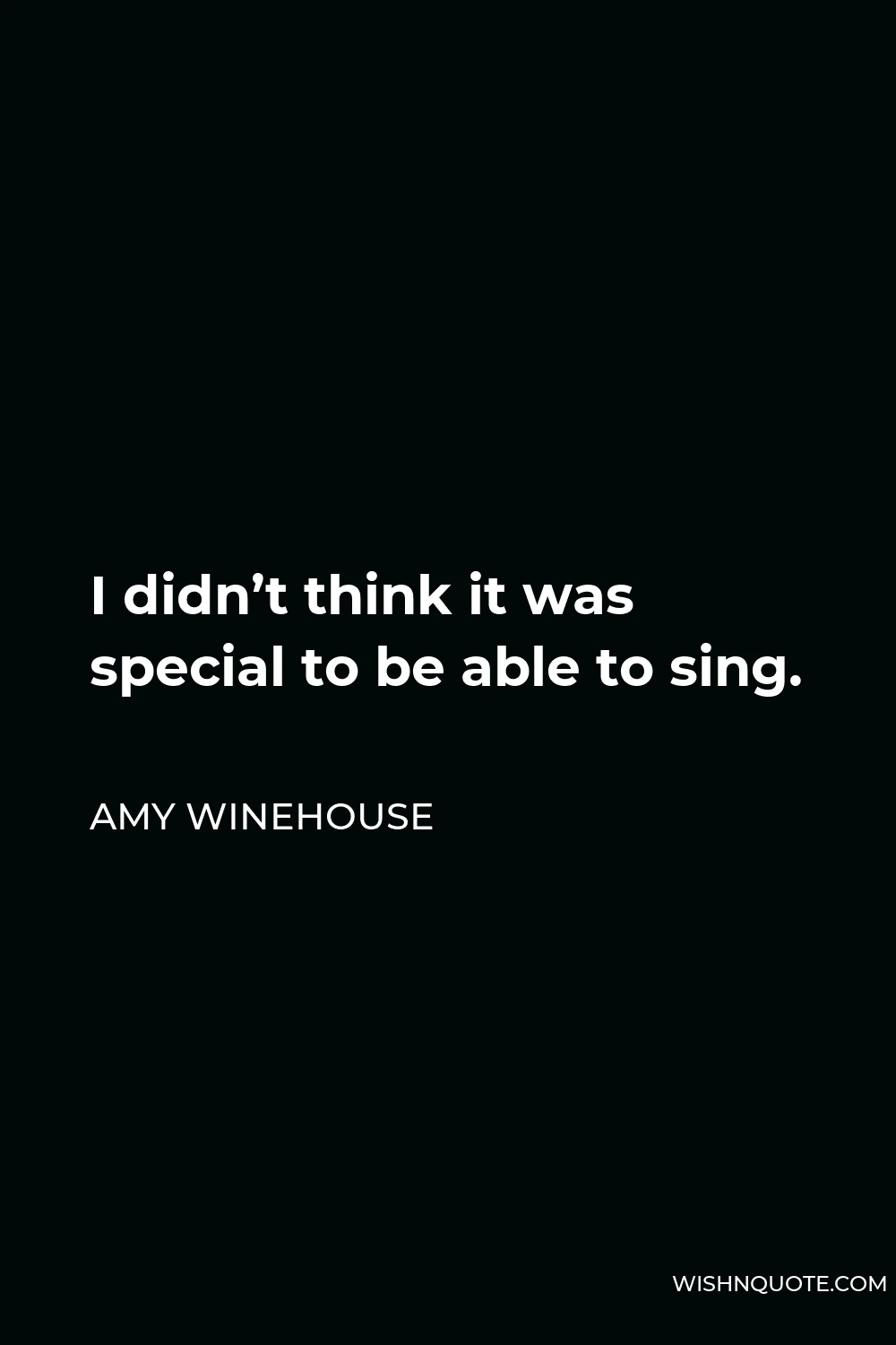 Amy Winehouse Quote - I didn’t think it was special to be able to sing.
