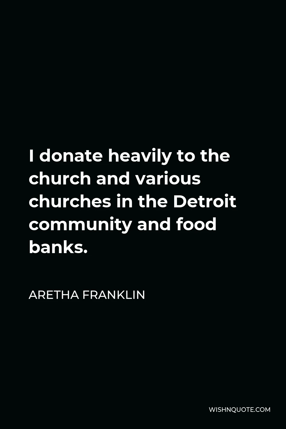 Aretha Franklin Quote - I donate heavily to the church and various churches in the Detroit community and food banks.