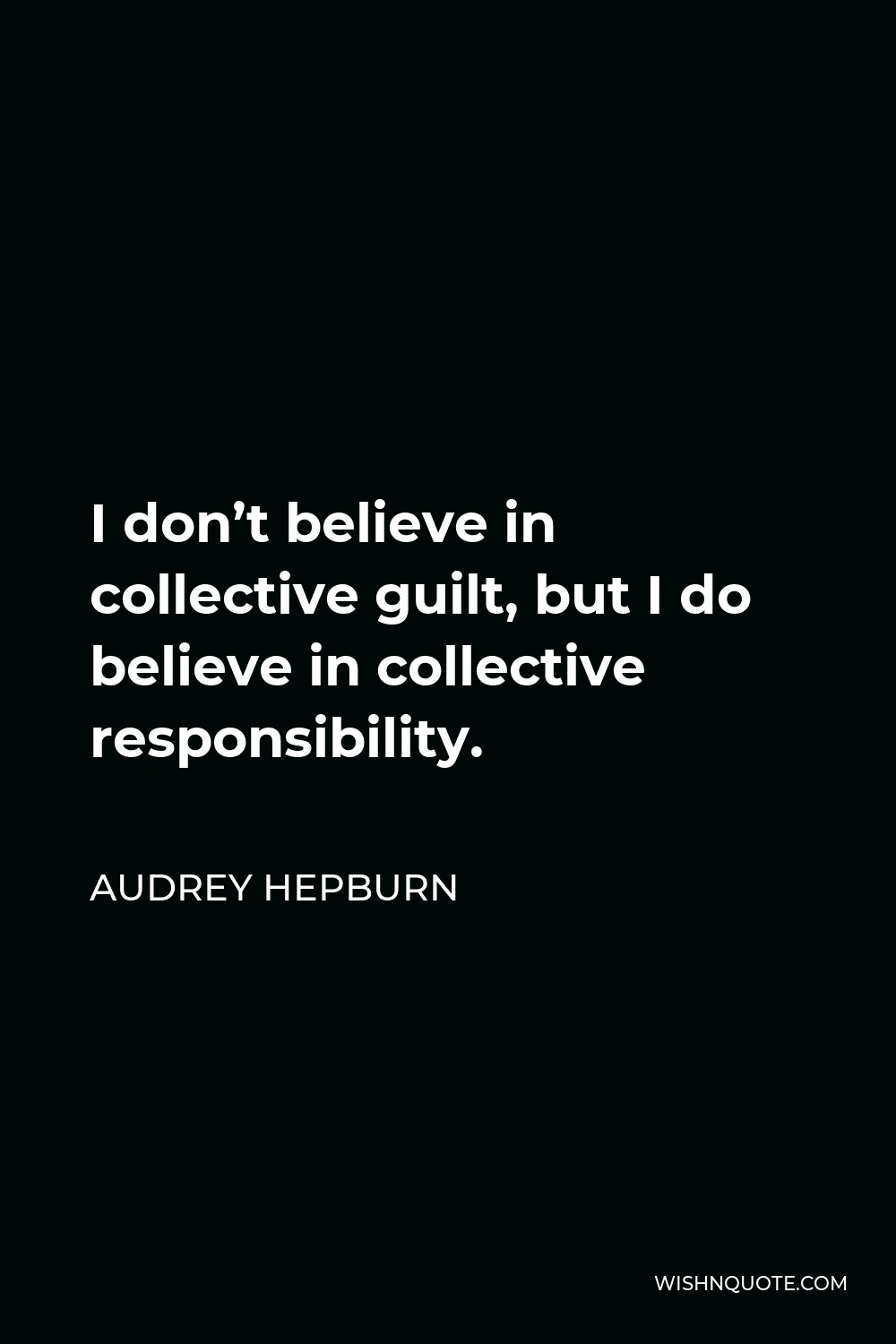 Audrey Hepburn Quote - I don’t believe in collective guilt, but I do believe in collective responsibility.
