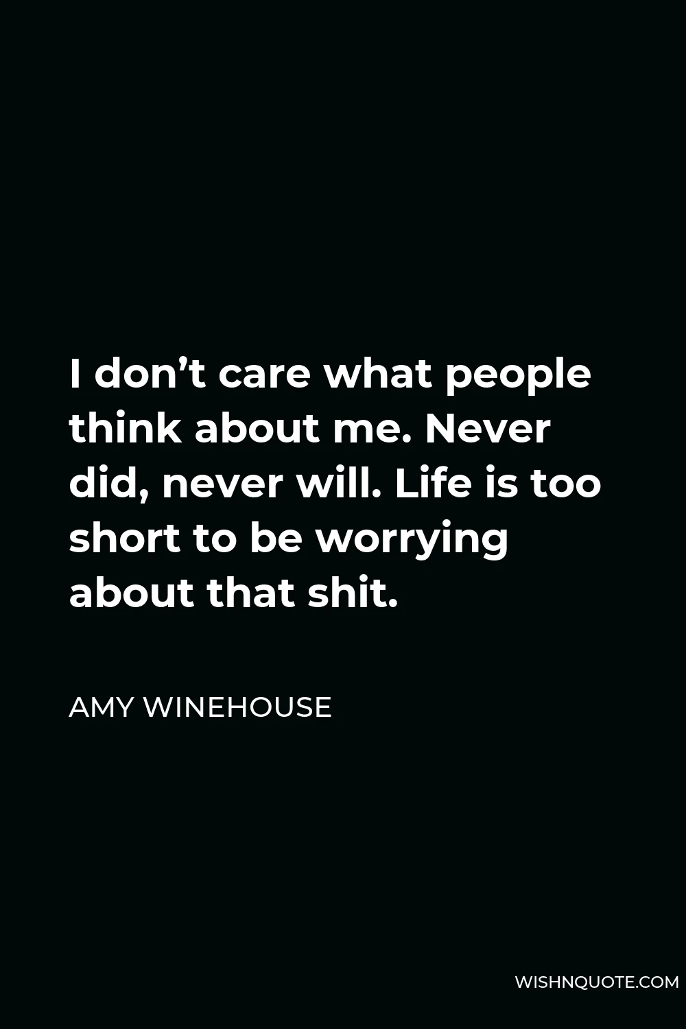 Amy Winehouse Quote - I don’t care what people think about me. Never did, never will. Life is too short to be worrying about that shit.