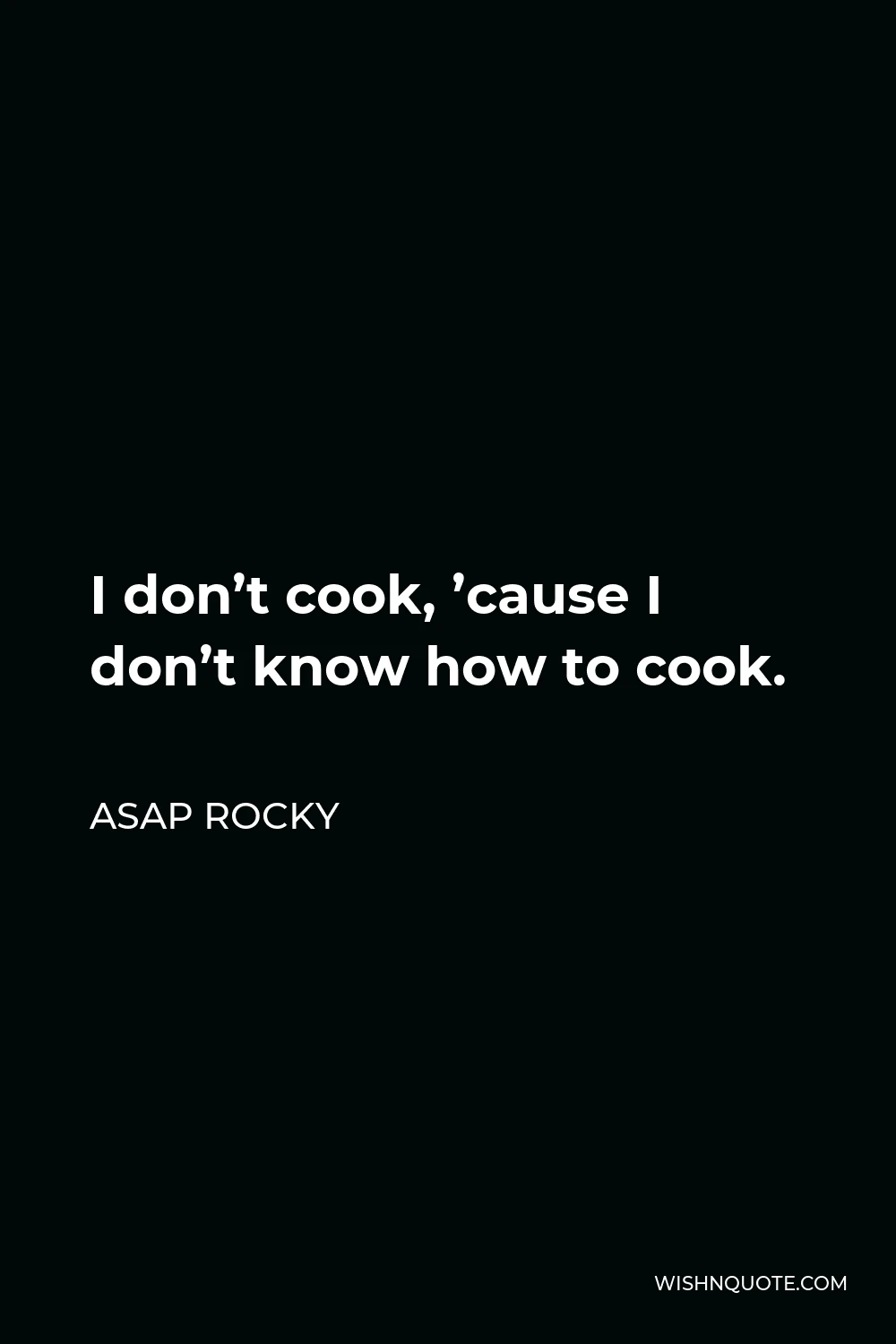 ASAP Rocky Quote - I don’t cook, ’cause I don’t know how to cook.