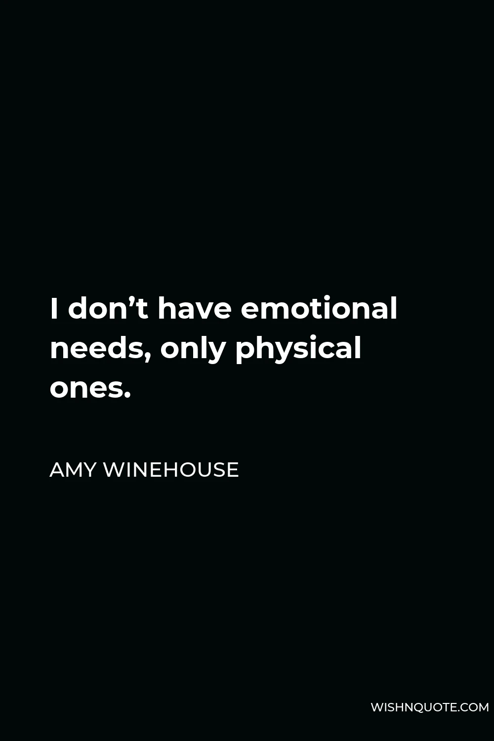 Amy Winehouse Quote - I don’t have emotional needs, only physical ones.