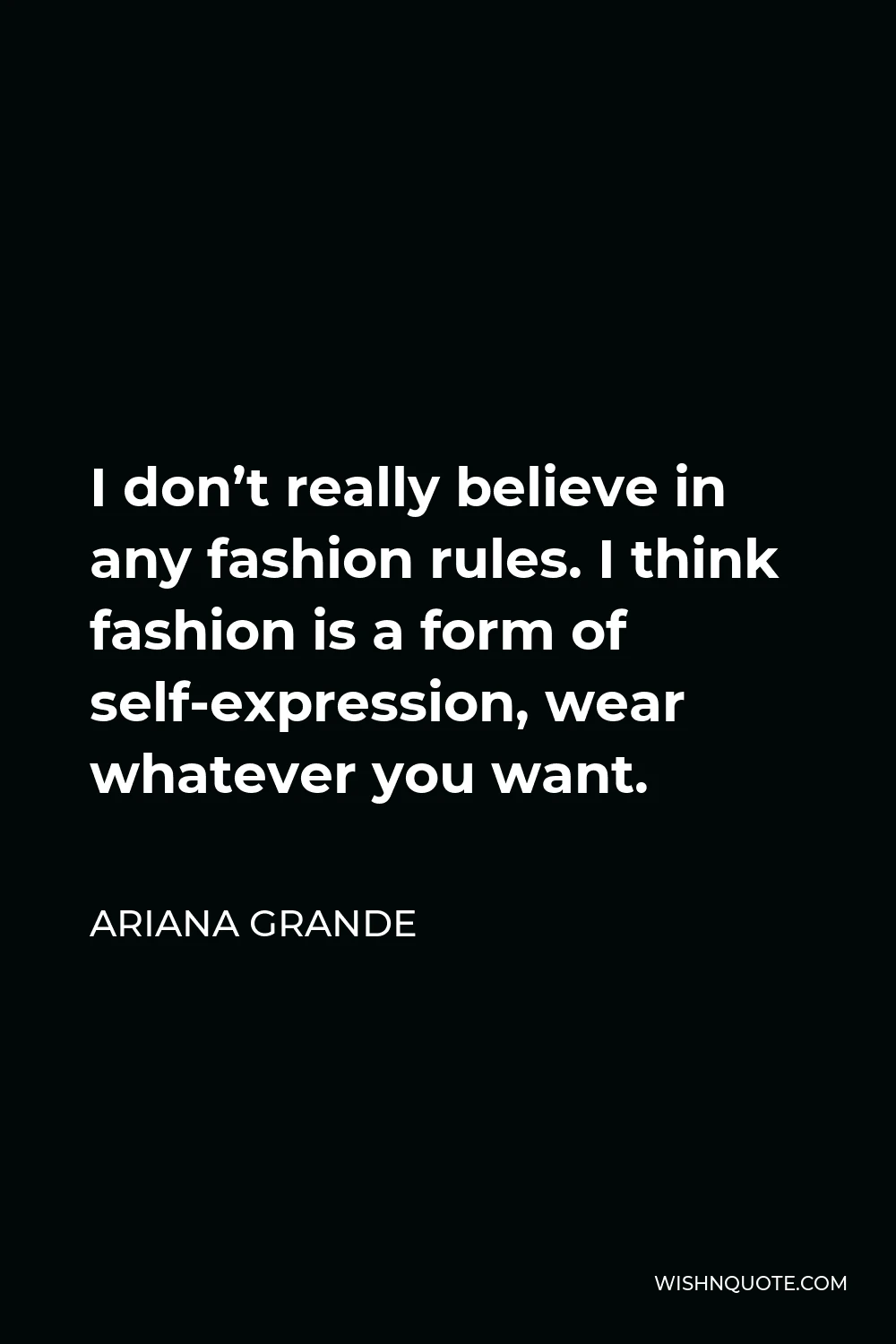 Ariana Grande Quote - I don’t really believe in any fashion rules. I think fashion is a form of self-expression, wear whatever you want.