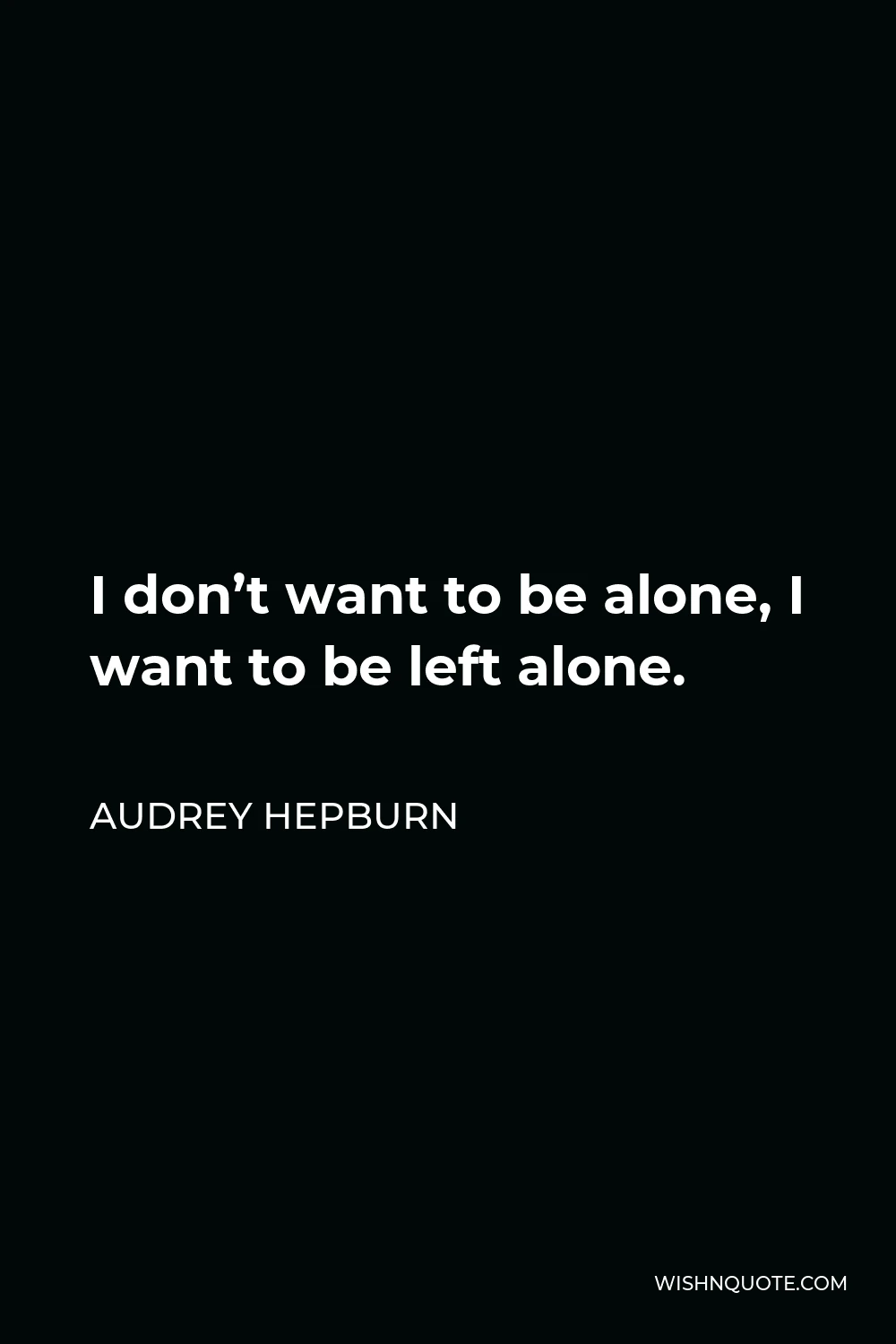 Audrey Hepburn Quote - I don’t want to be alone, I want to be left alone.