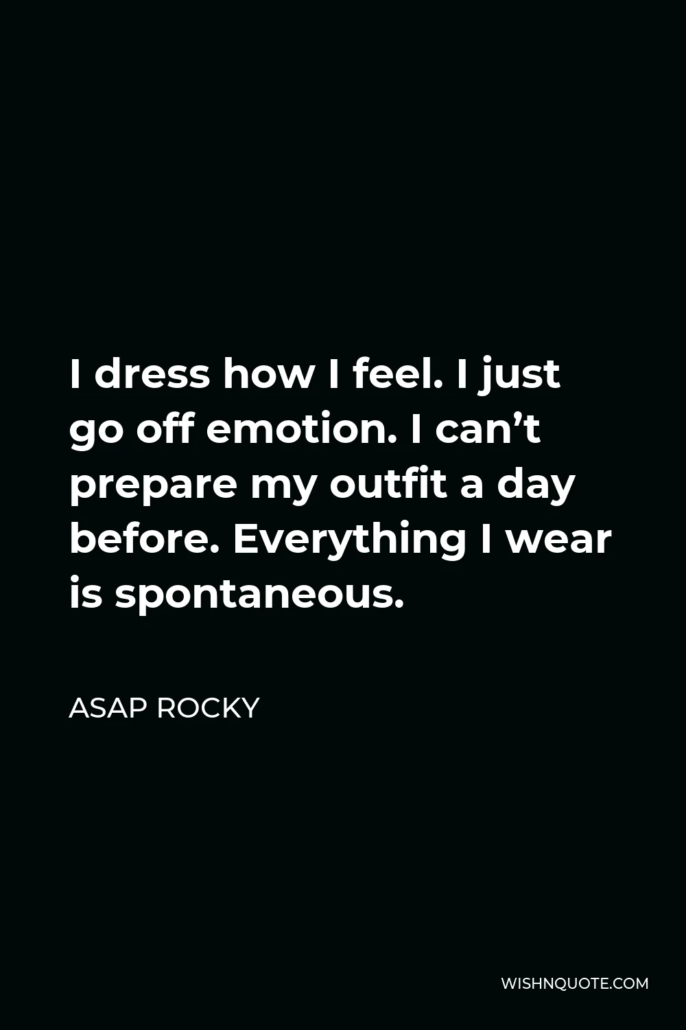 ASAP Rocky Quote - I dress how I feel. I just go off emotion. I can’t prepare my outfit a day before. Everything I wear is spontaneous.